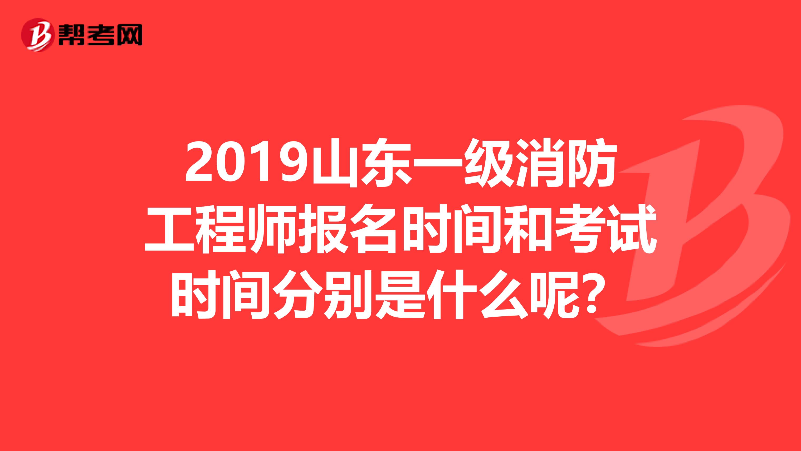 2019山东一级消防工程师报名时间和考试时间分别是什么呢？