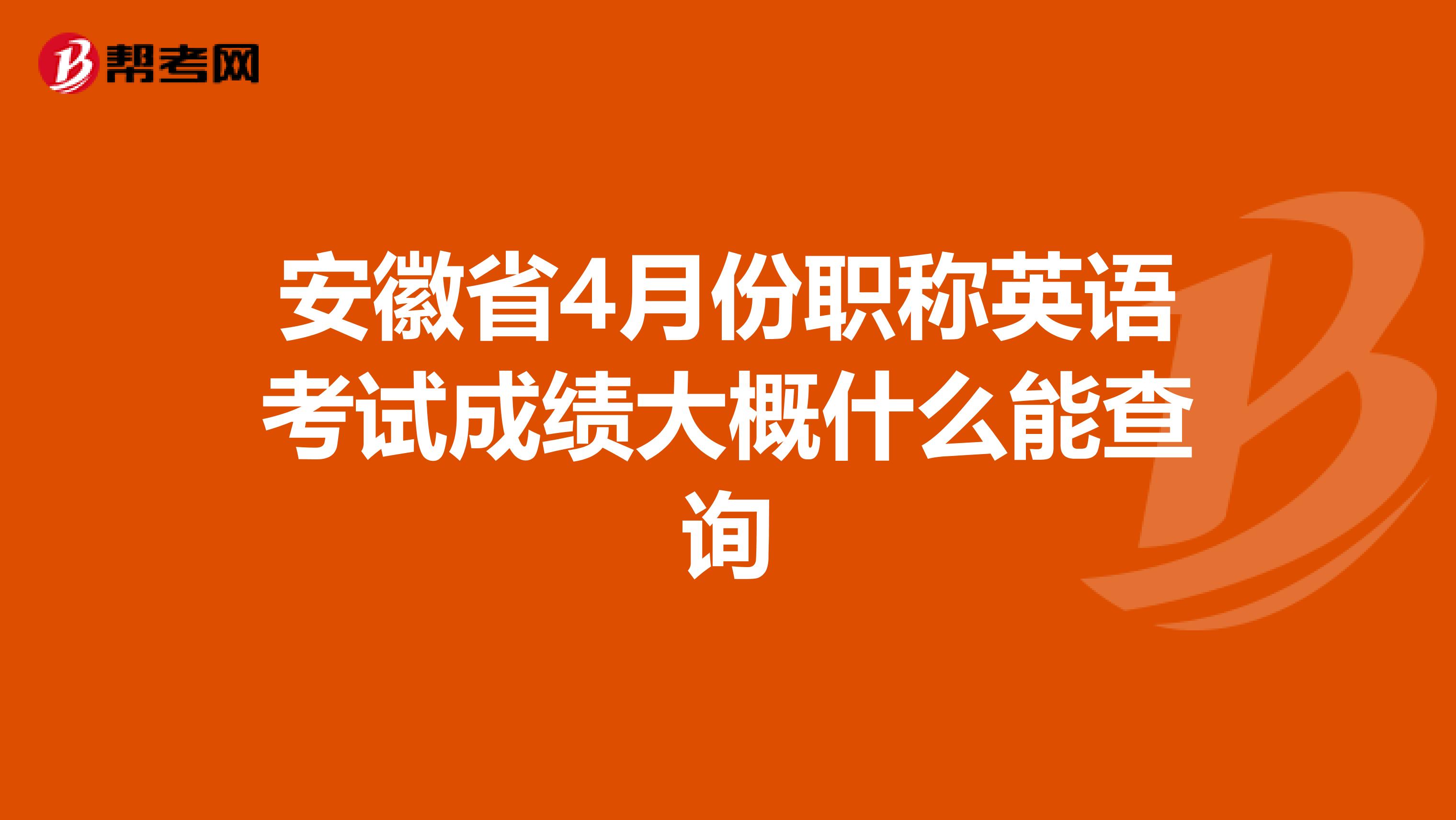 安徽省4月份职称英语考试成绩大概什么能查询