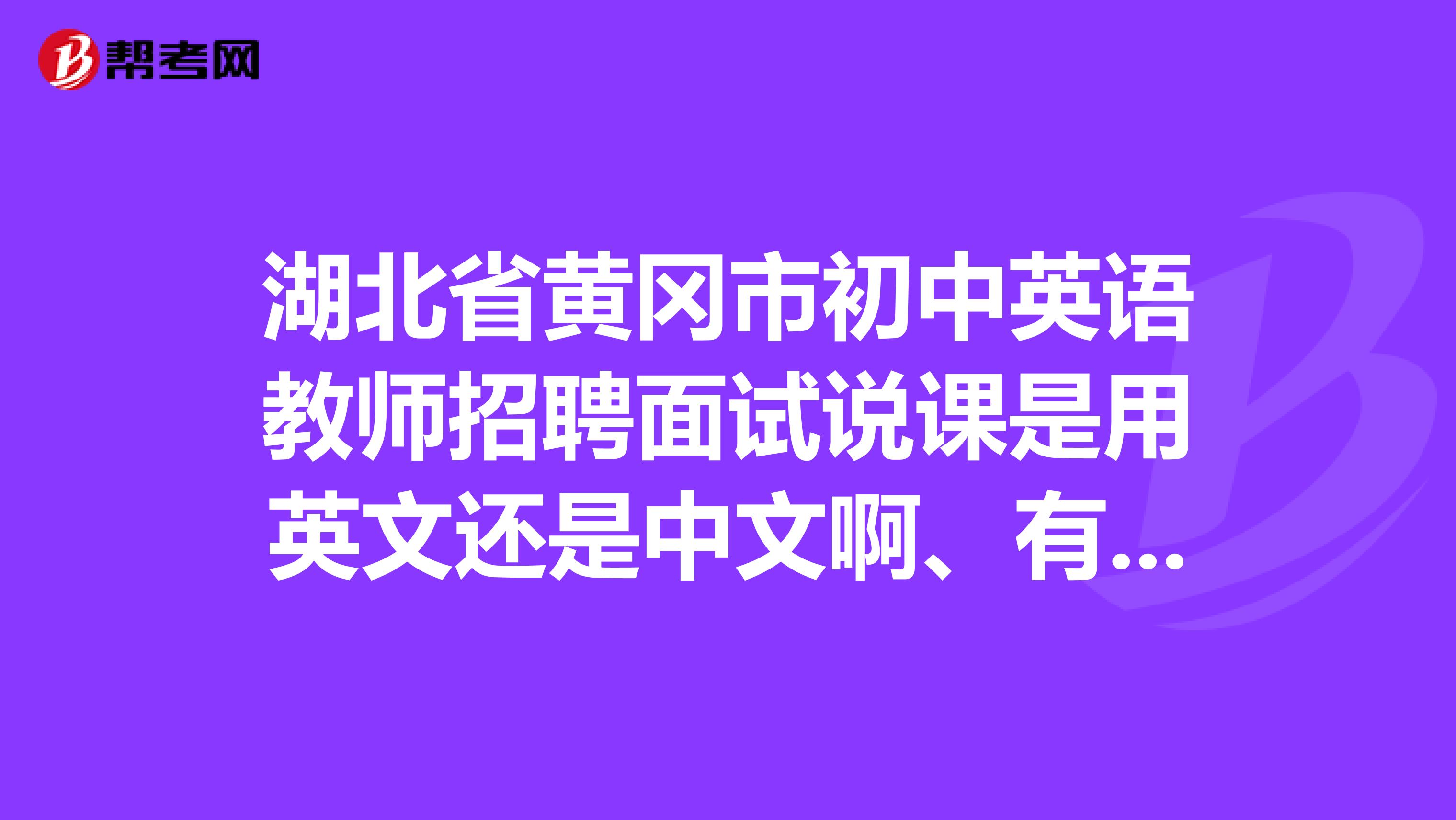 湖北省黄冈市初中英语教师招聘面试说课是用英文还是中文啊、有点紧张有没有什么技巧