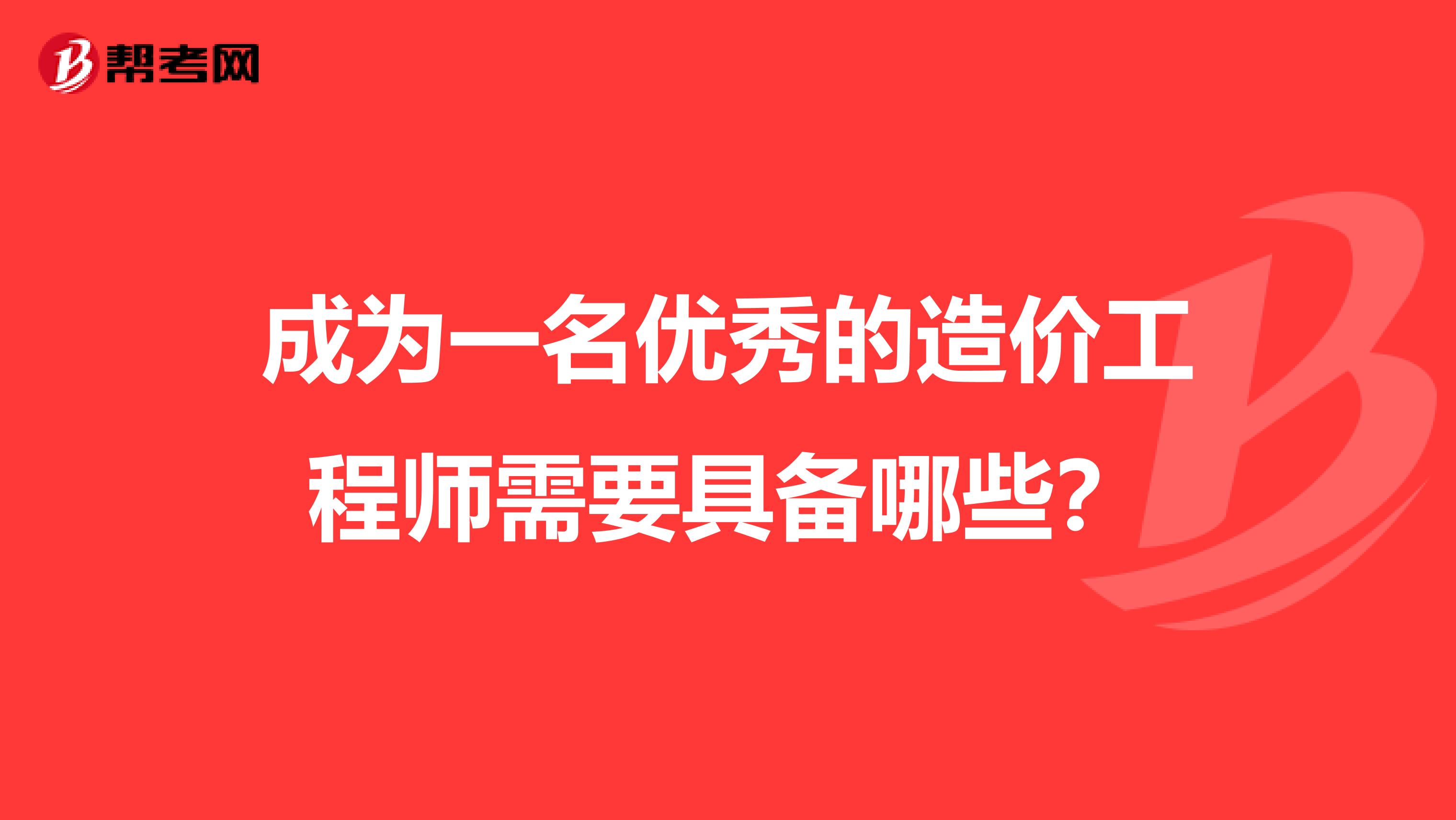 成为一名优秀的造价工程师需要具备哪些？