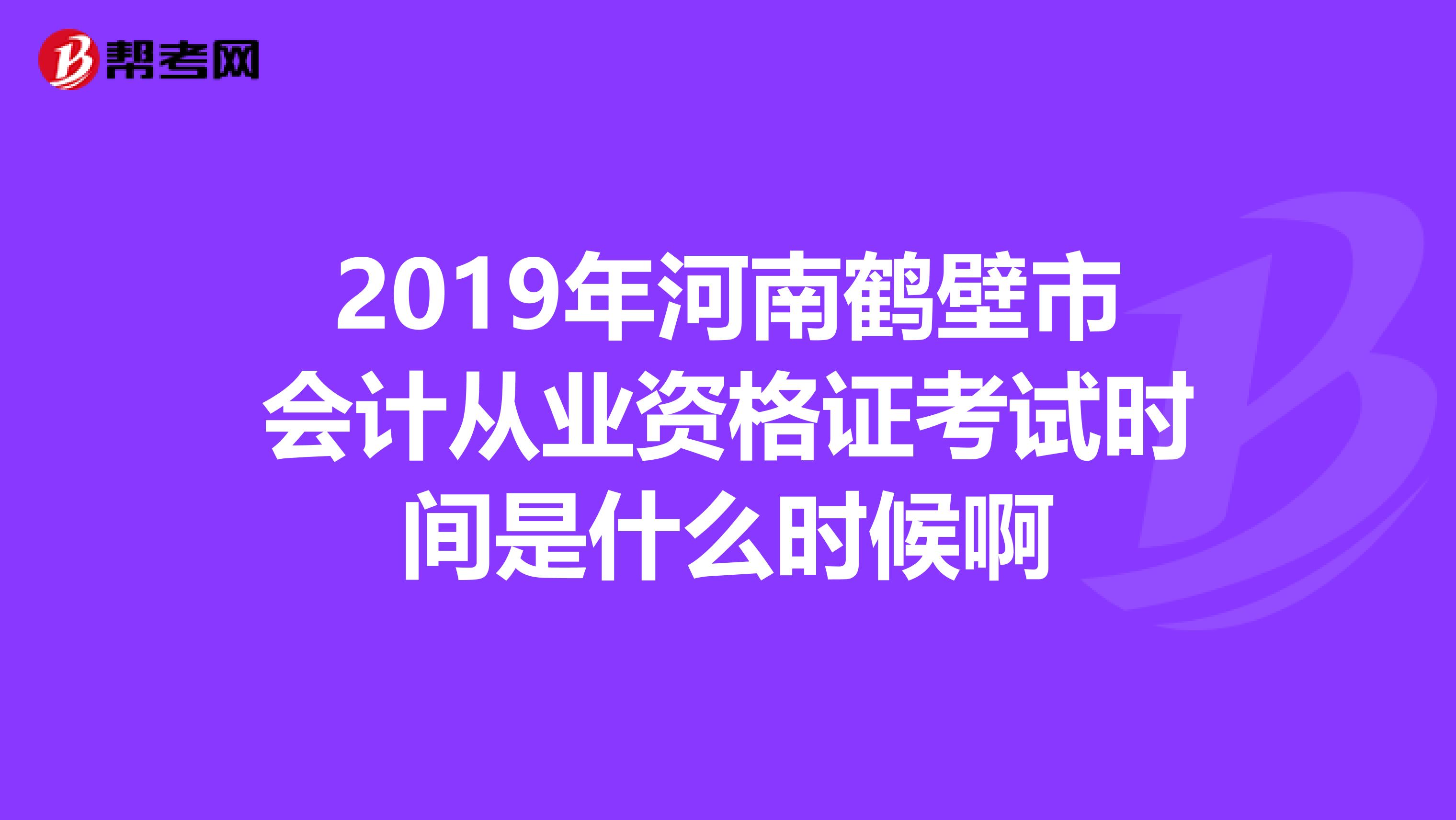 2019年河南鹤壁市会计从业资格证考试时间是什么时候啊
