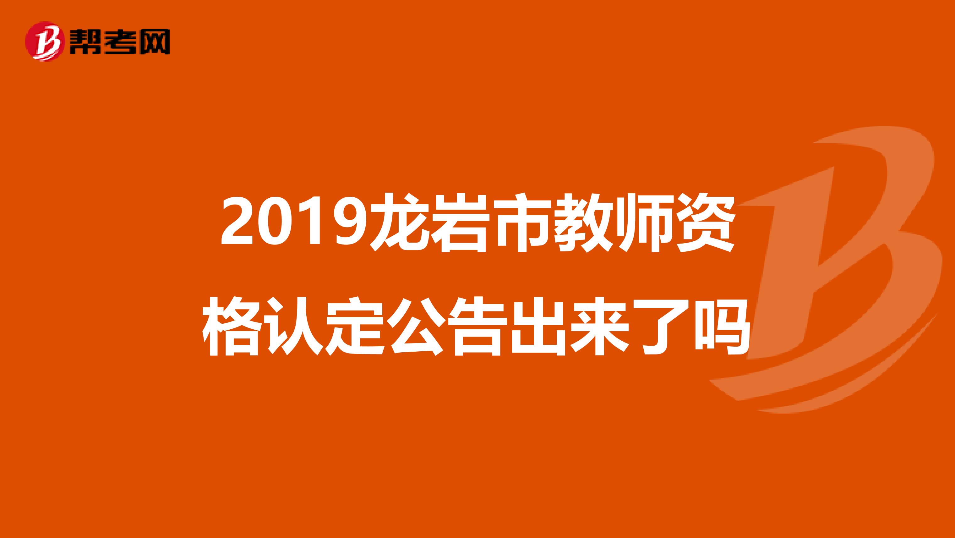 2019龙岩市教师资格认定公告出来了吗