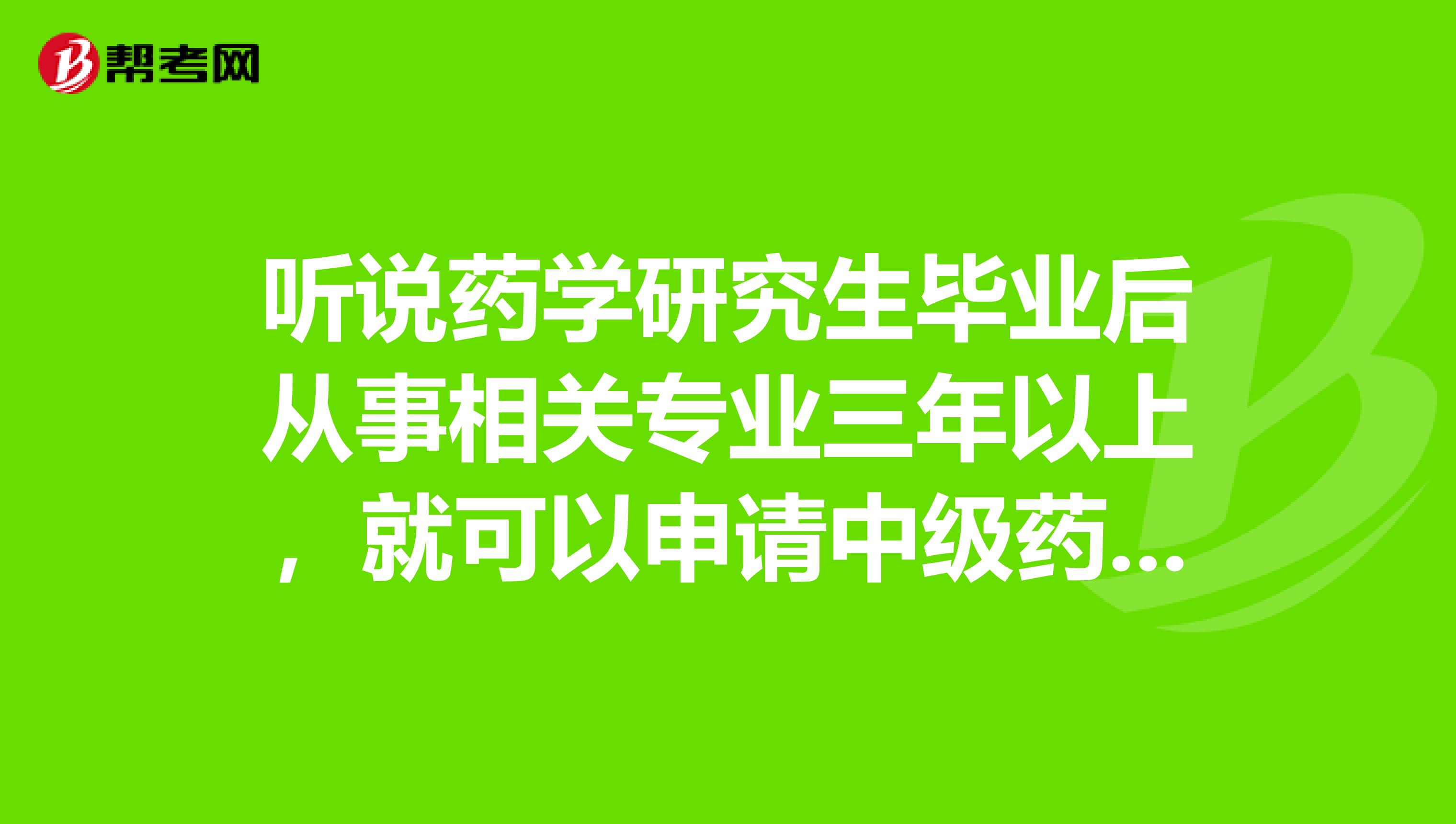 聽(tīng)說(shuō)藥學(xué)研究生畢業(yè)后從事相關(guān)專(zhuān)業(yè)三年以上，就可以申請(qǐng)中級(jí)藥師職稱，就不用考試，想問(wèn)下廣西南寧可以嗎