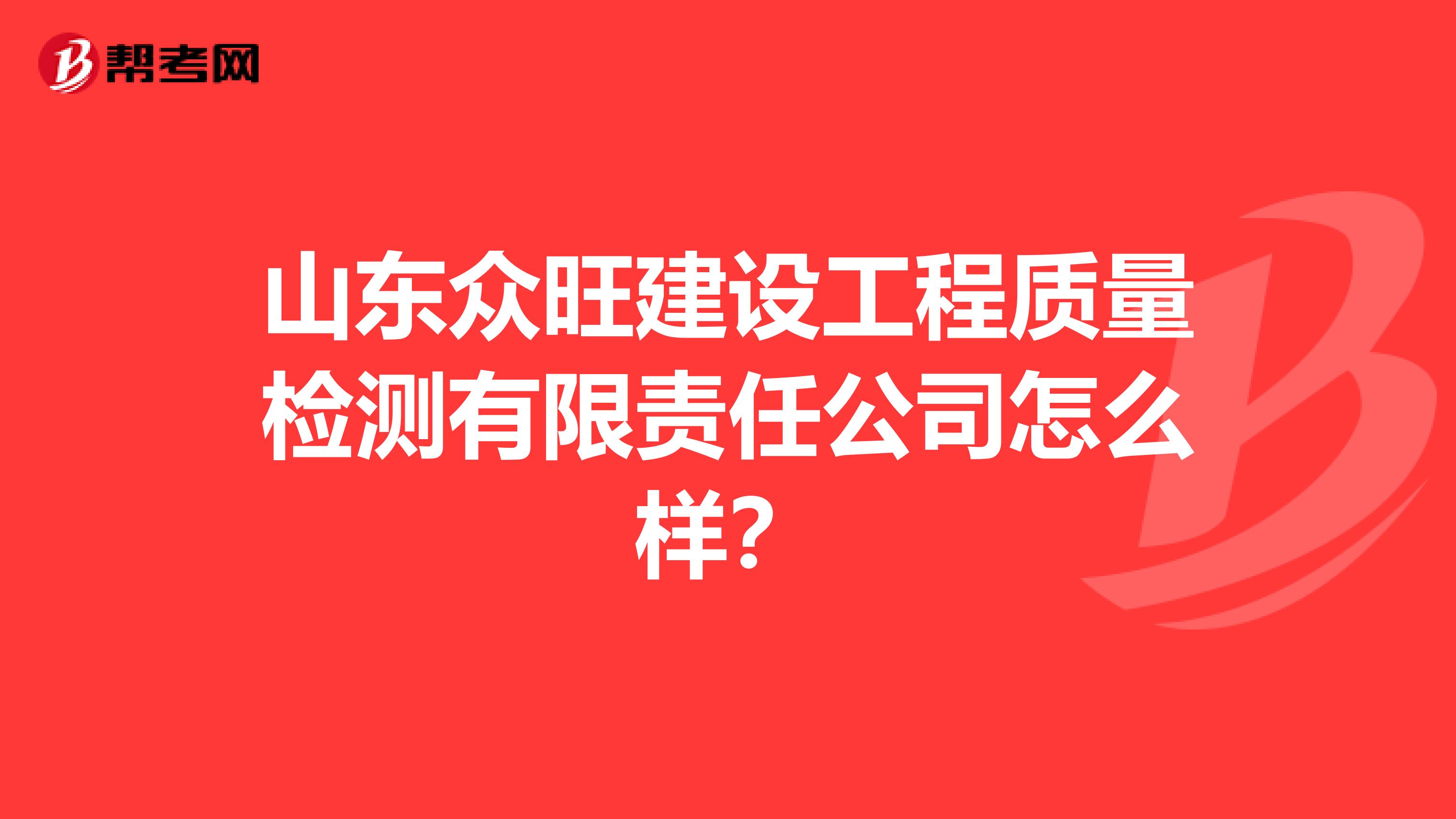 山东众旺建设工程质量检测有限责任公司怎么样？