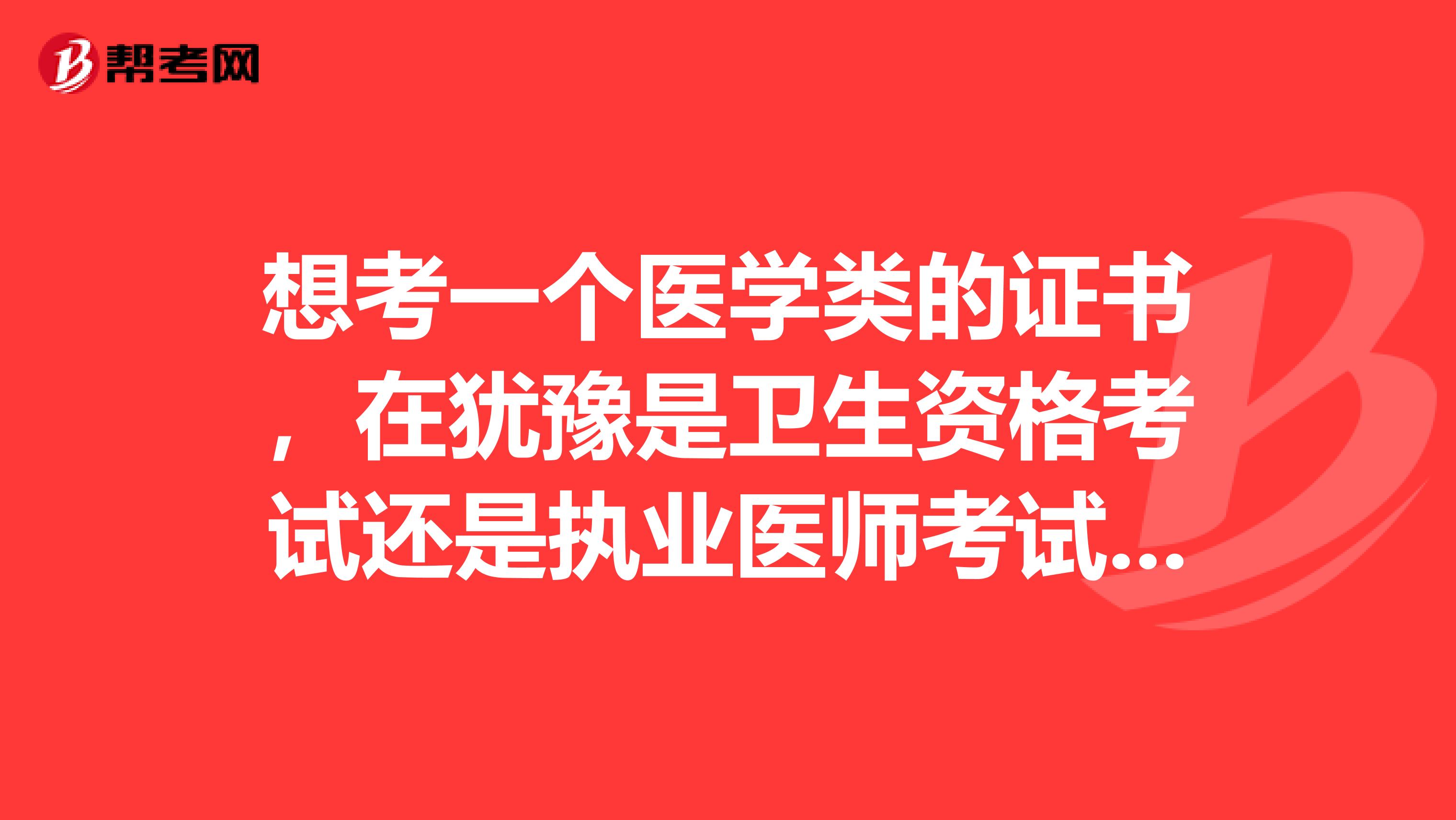 想考一个医学类的证书,在犹豫是卫生资格考试还是执业医师考试,请问两者有何区别?