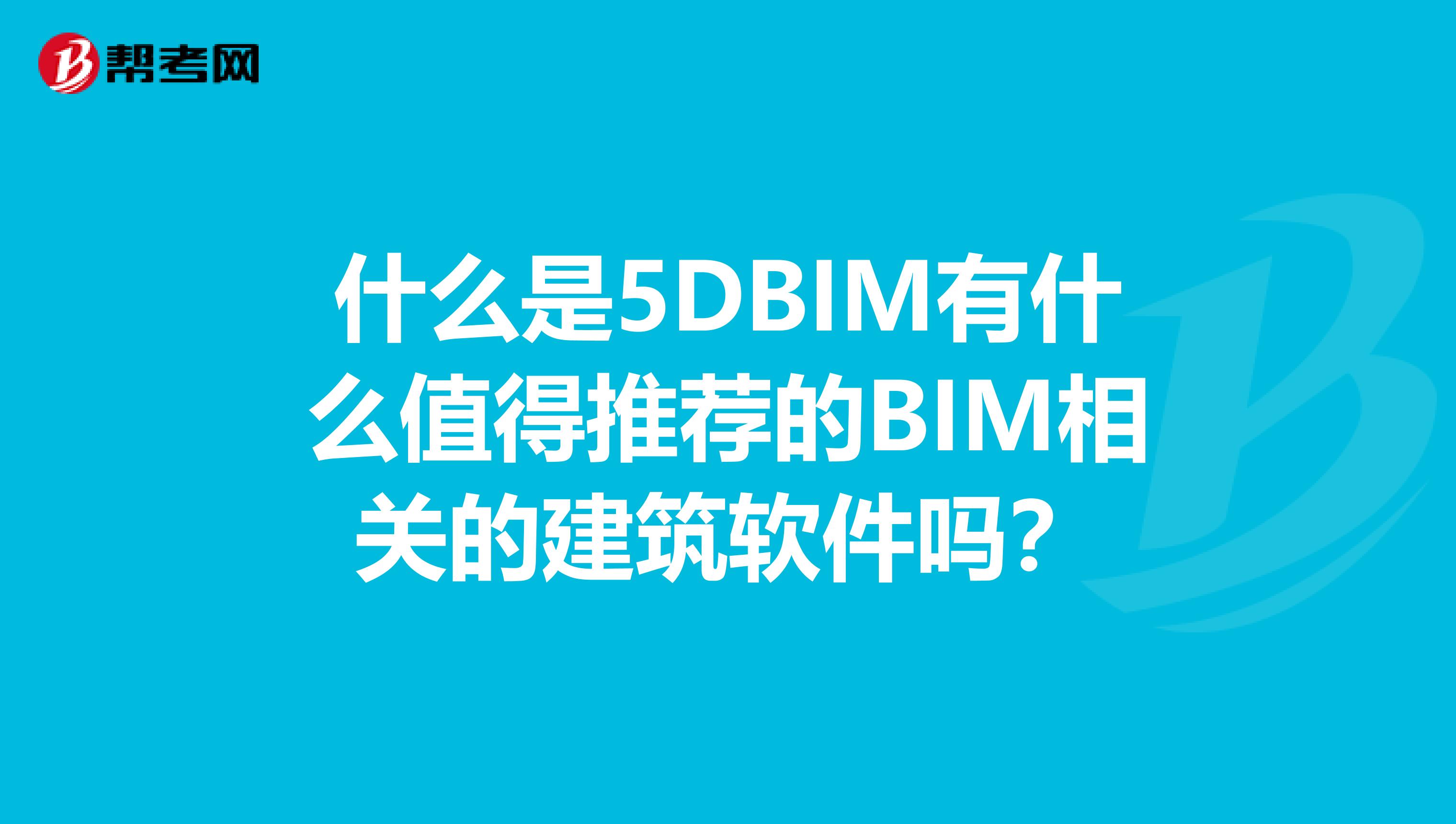 什么是5DBIM有什么值得推薦的BIM相關的建筑軟件嗎？