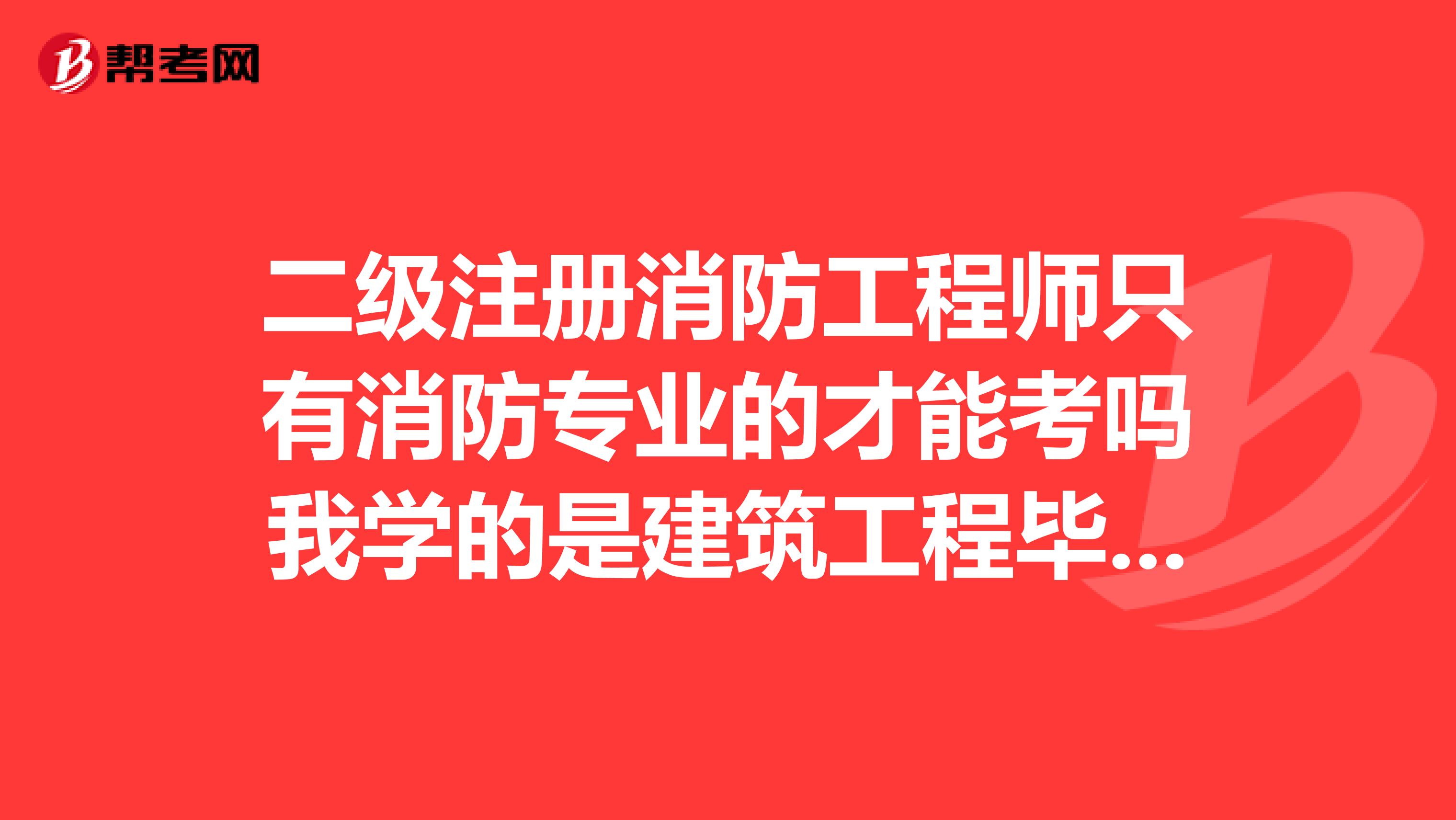 二級注冊消防工程師只有消防專業的才能考嗎我學的是建筑工程畢業三年了，我能考不？