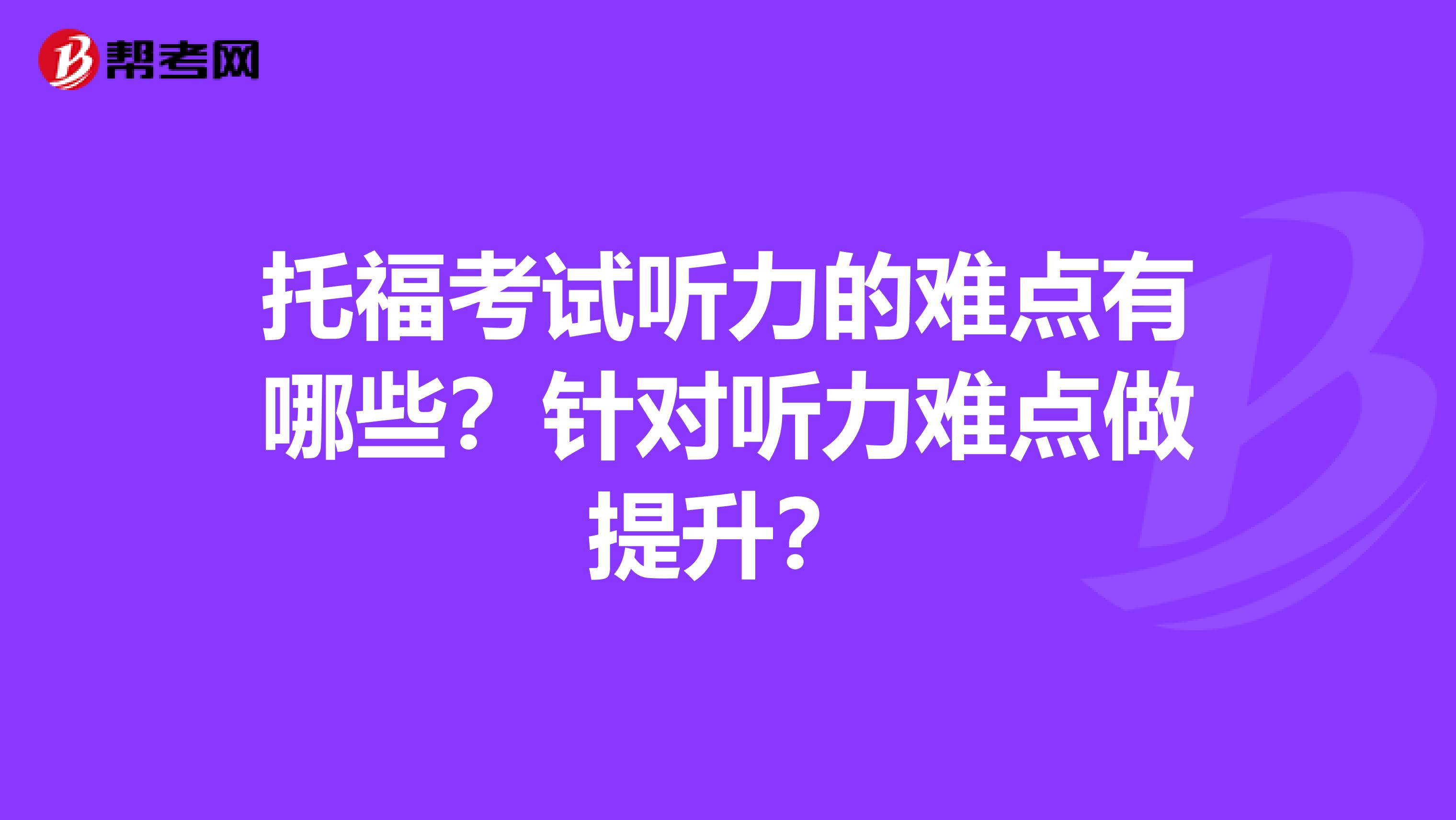 托福考试听力的难点有哪些?针对听力难点做提升?