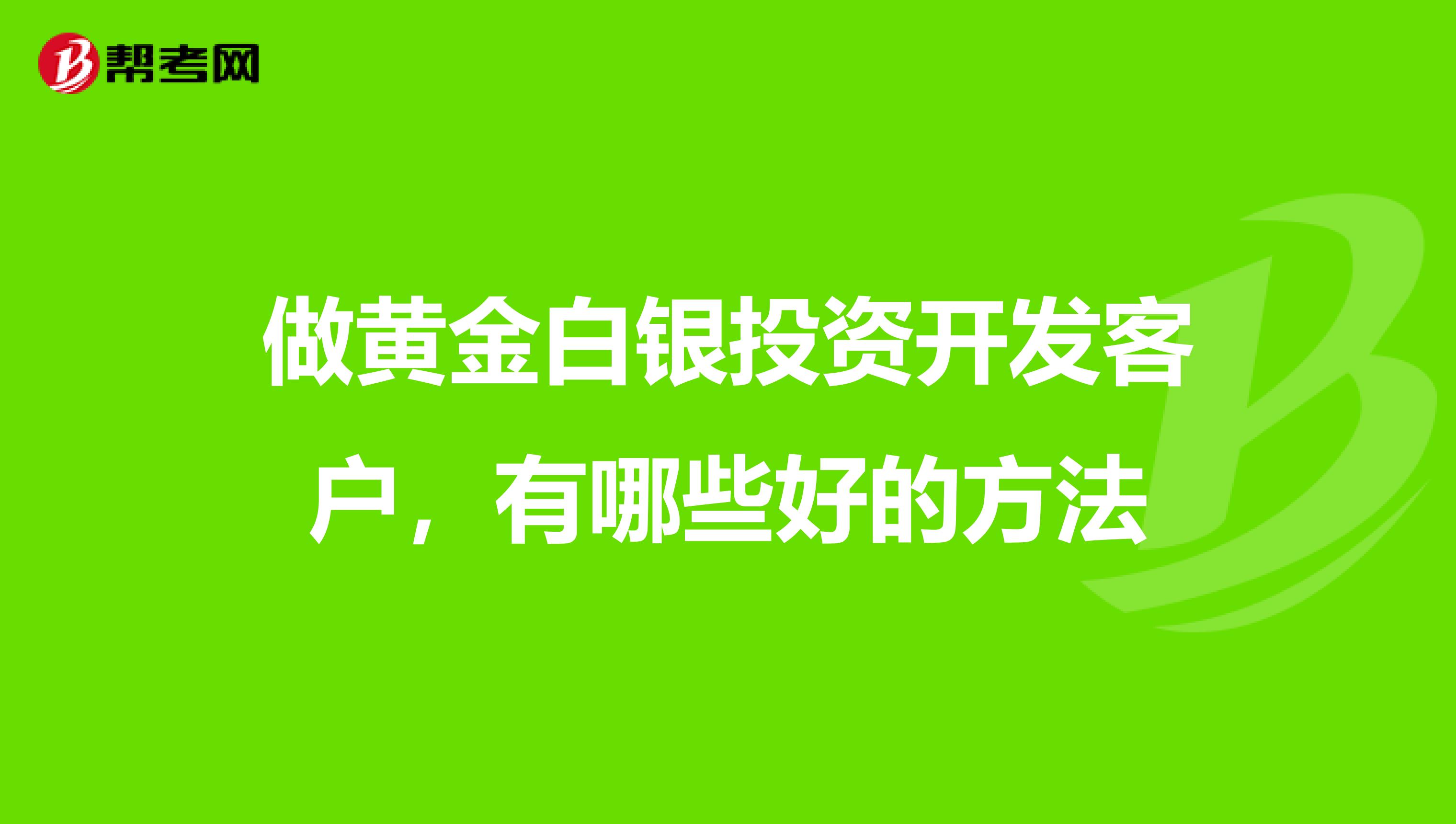 做黄金白银投资开发客户，有哪些好的方法