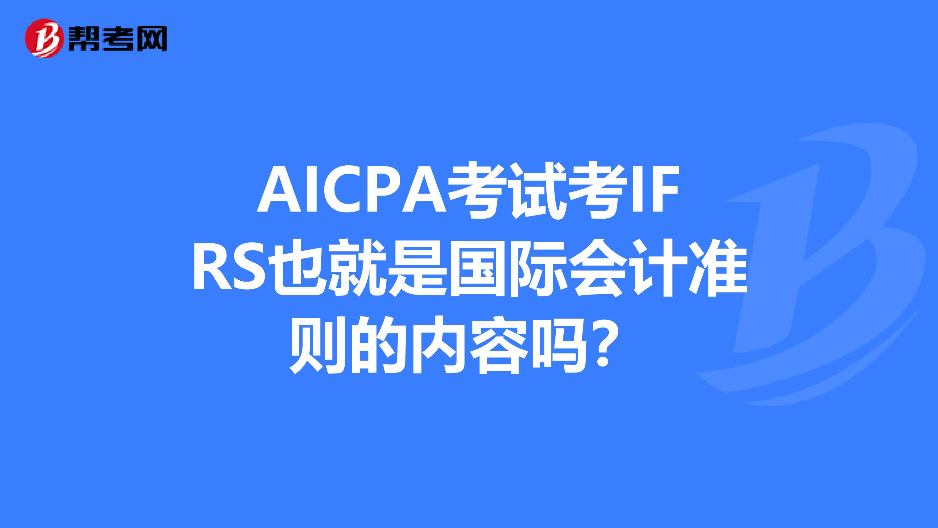 AICPA考试考IFRS也就是国际会计准则的内容吗？