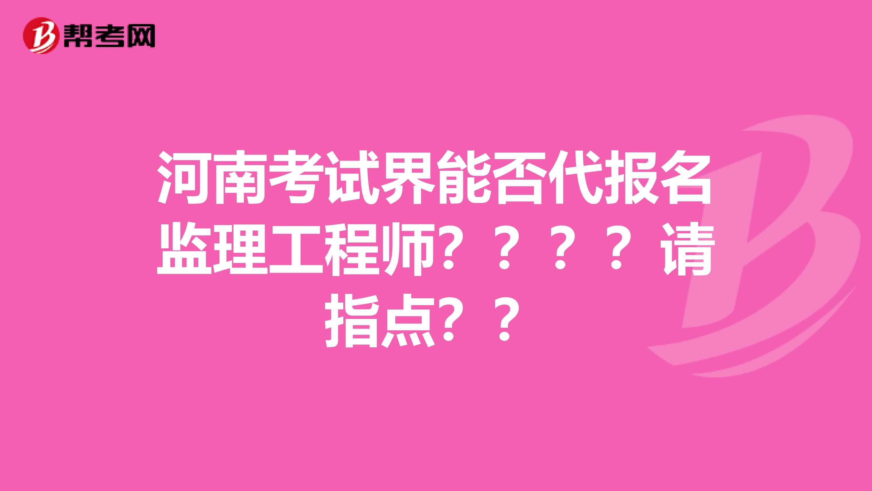 河南考试界能否代报名监理工程师？？？？请指点？？