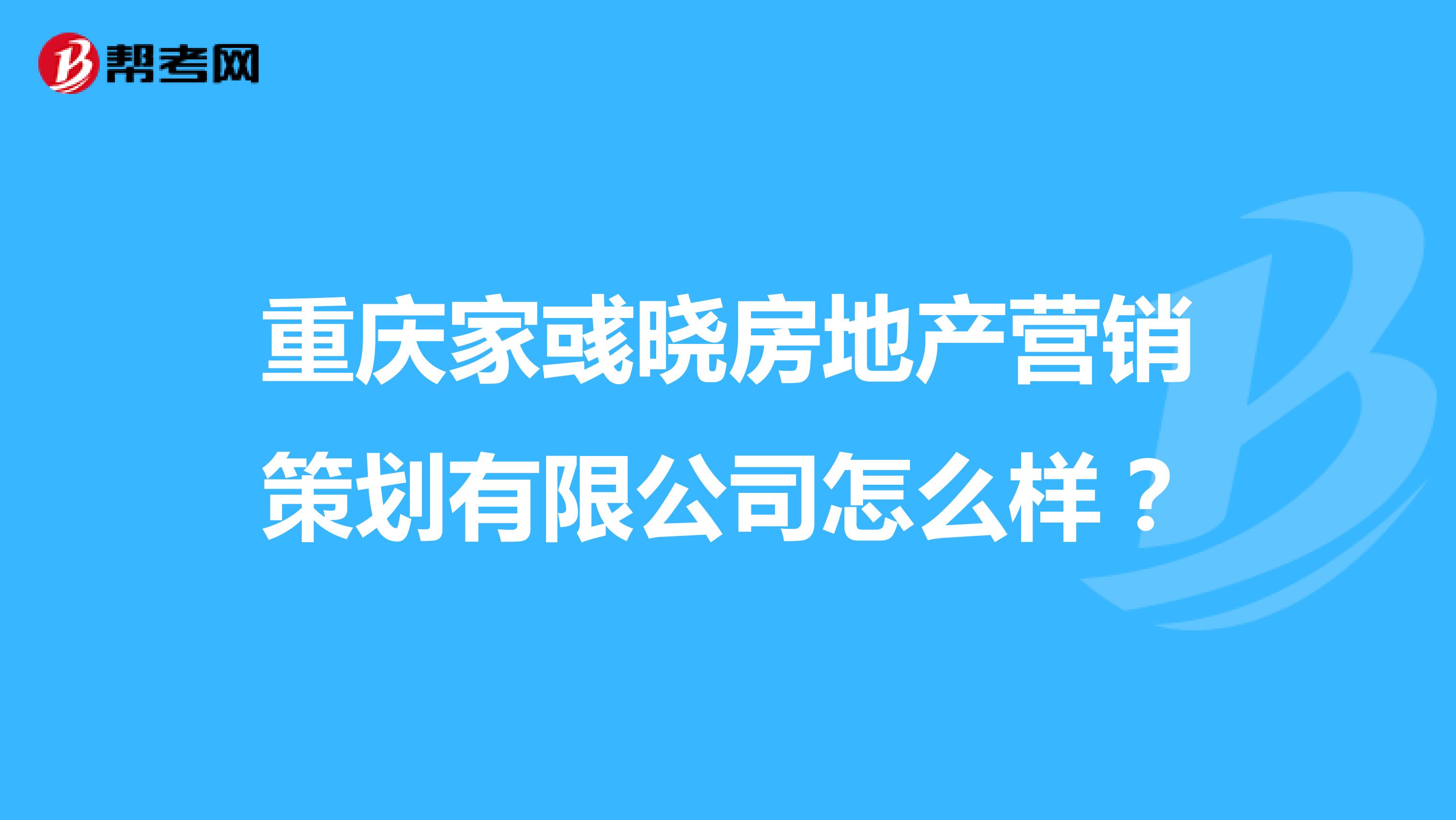 重庆家彧晓房地产营销策划有限公司怎么样？