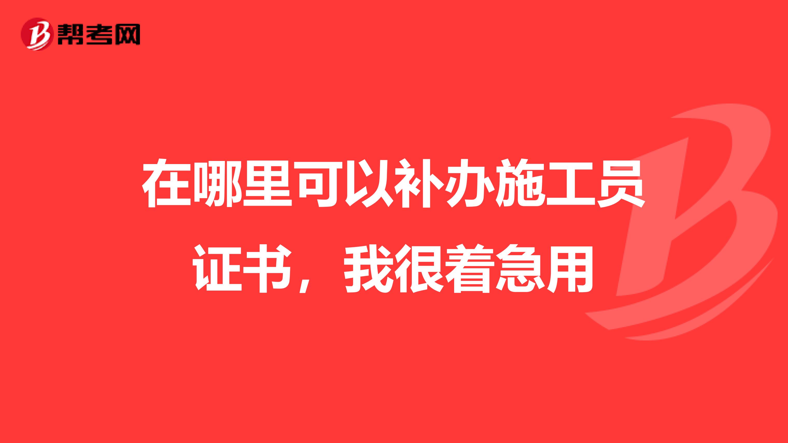 在哪里可以补办施工员证书，我很着急用