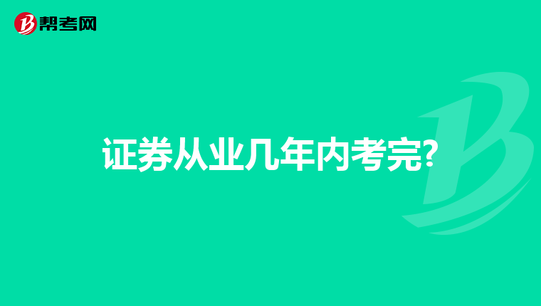 证券从业几年内考完?