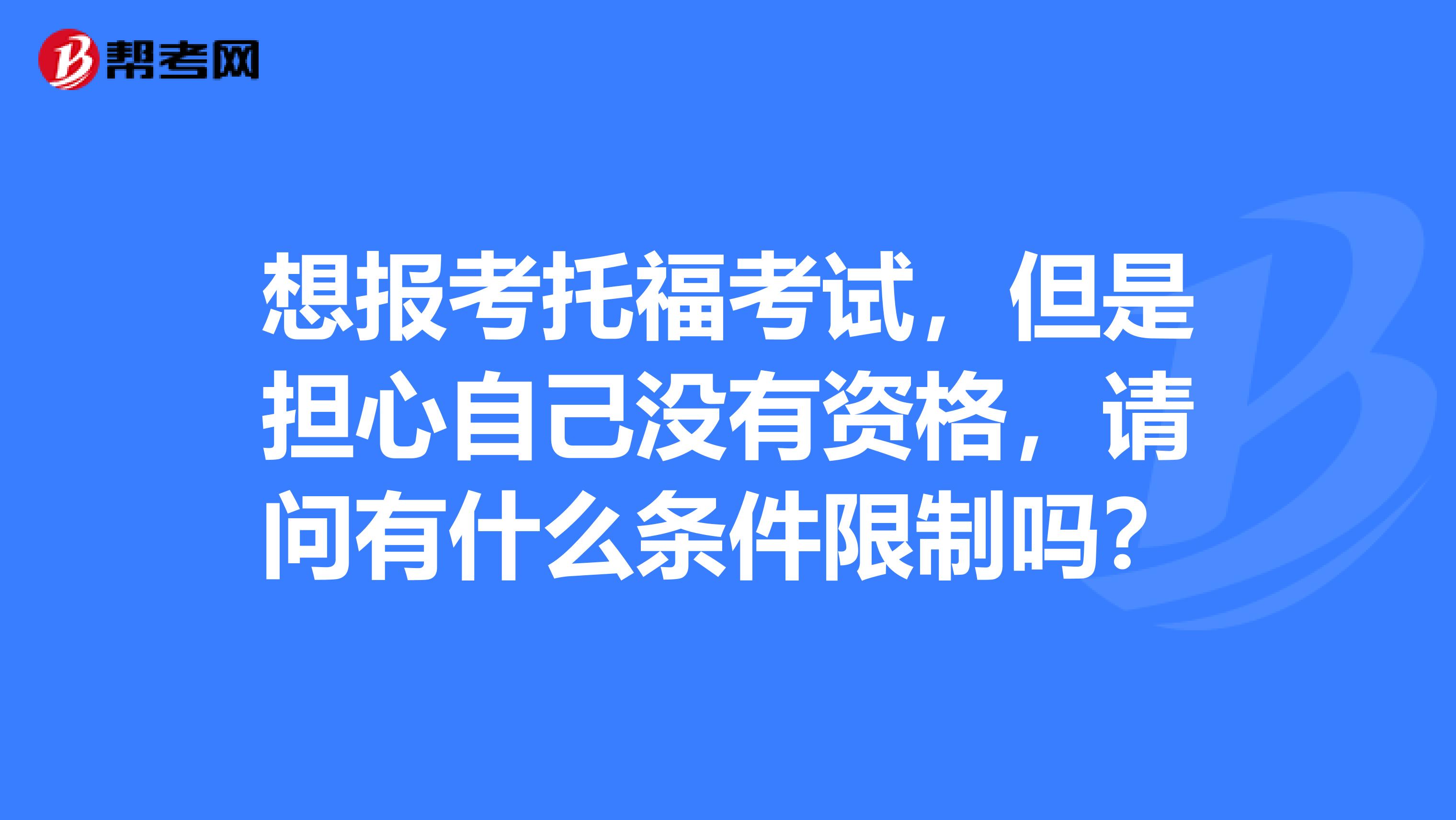 想报考托福考试,但是担心自己没有资格,请问有什么条件限制吗?
