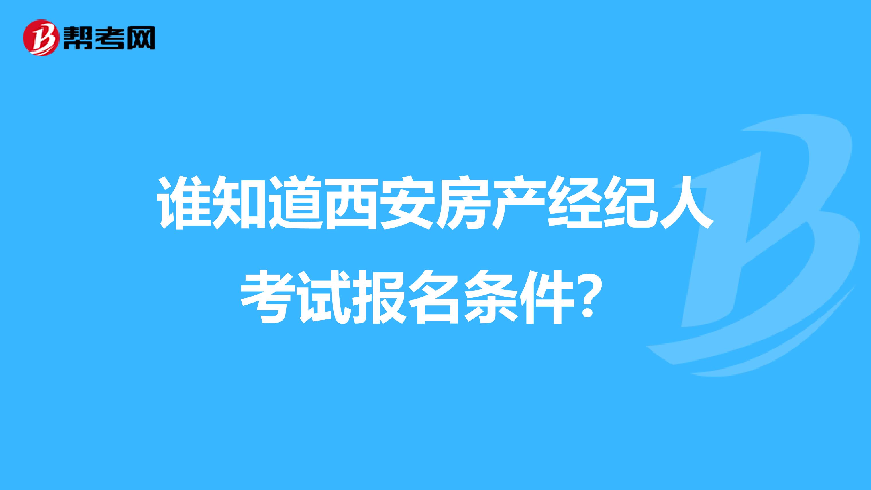 谁知道西安房产经纪人考试报名条件？