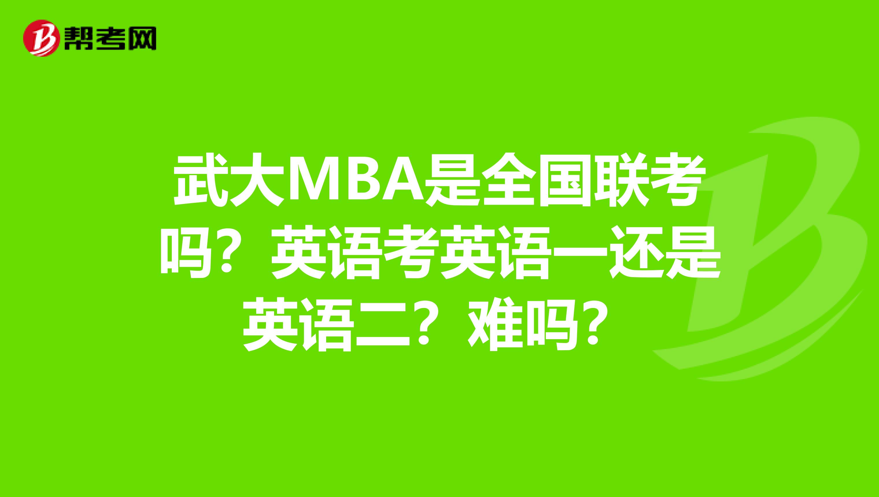 武大MBA是全国联考吗？英语考英语一还是英语二？难吗？