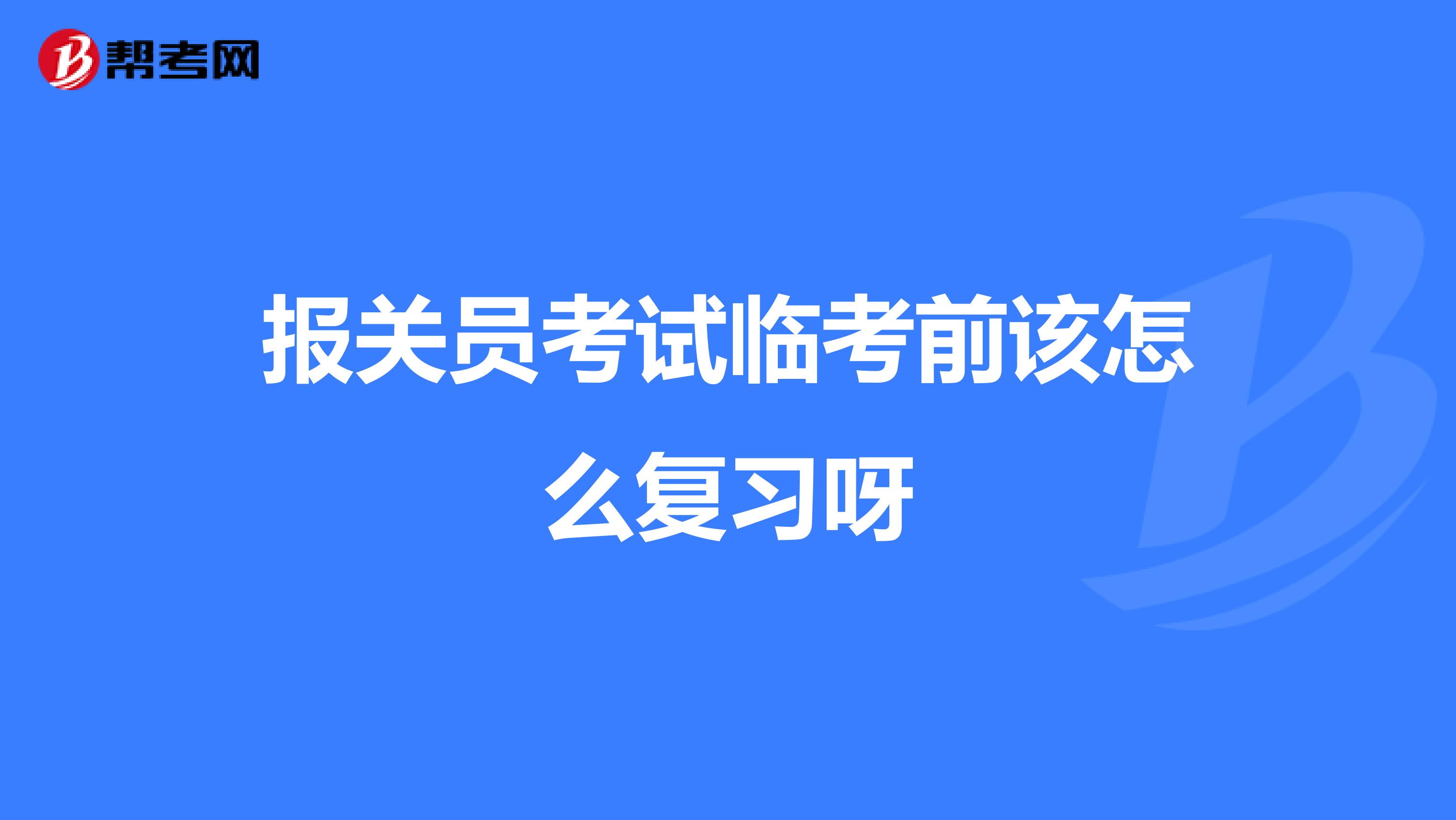 报关员考试临考前该怎么复习呀