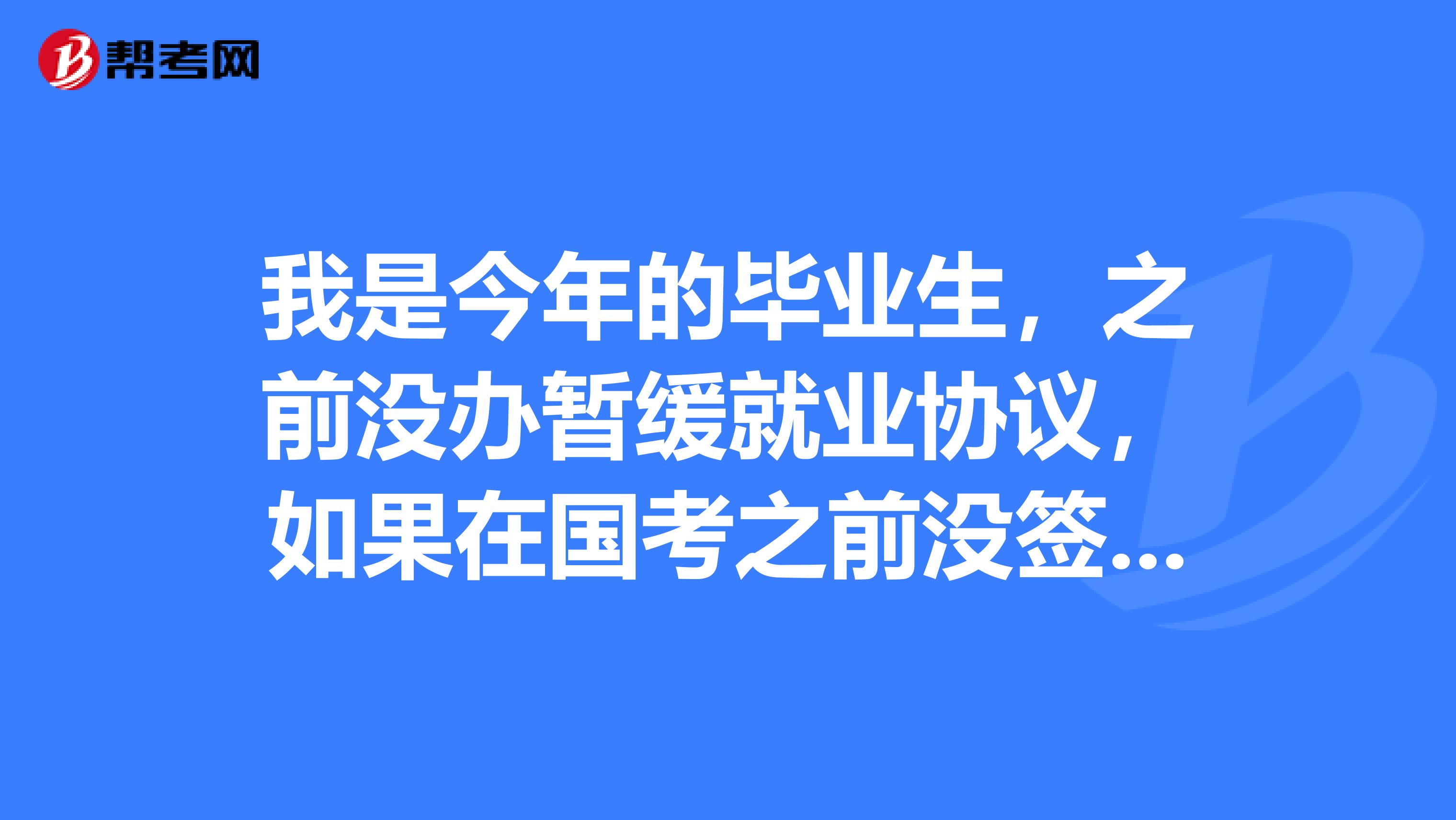 我是今年的毕业生，之前没办暂缓就业协议，如果在国考之前没签三方没签合同还能以应届生身份参加国考吗
