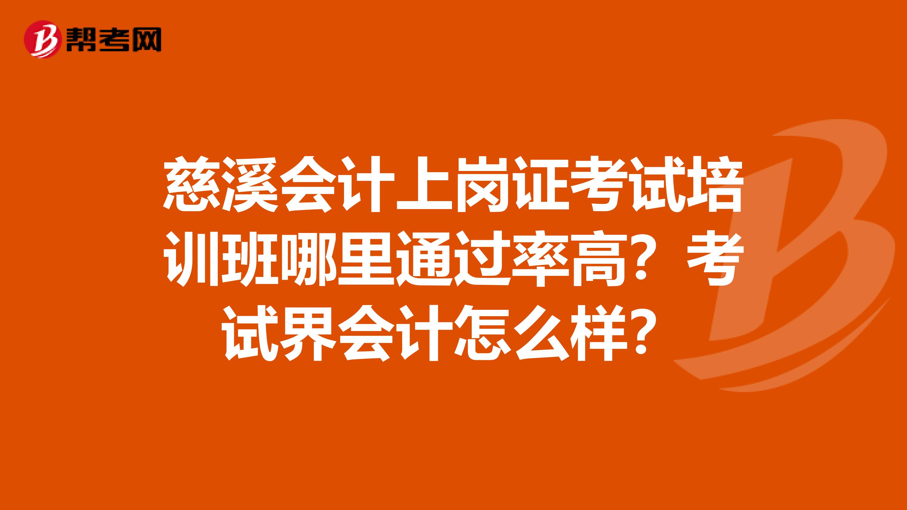 慈溪会计上岗证考试培训班哪里通过率高?考试界会计怎么样?