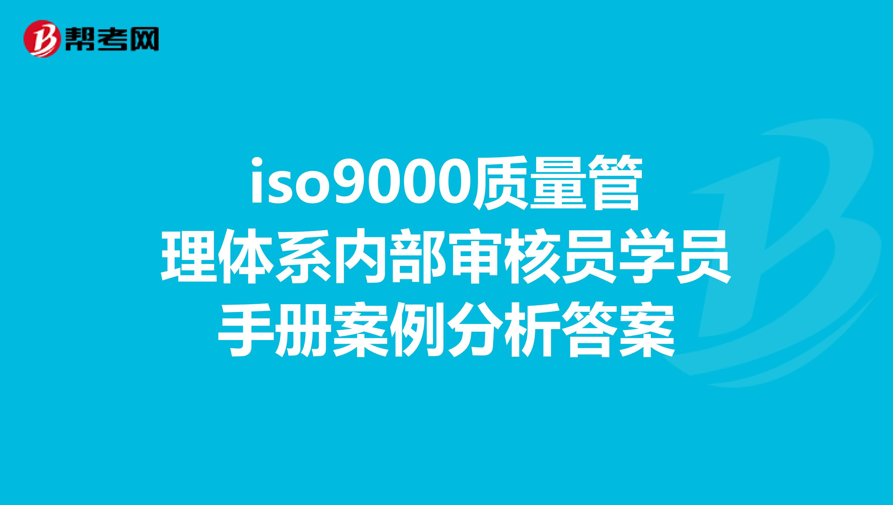 iso9000质量管理体系内部审核员学员手册案例分析答案