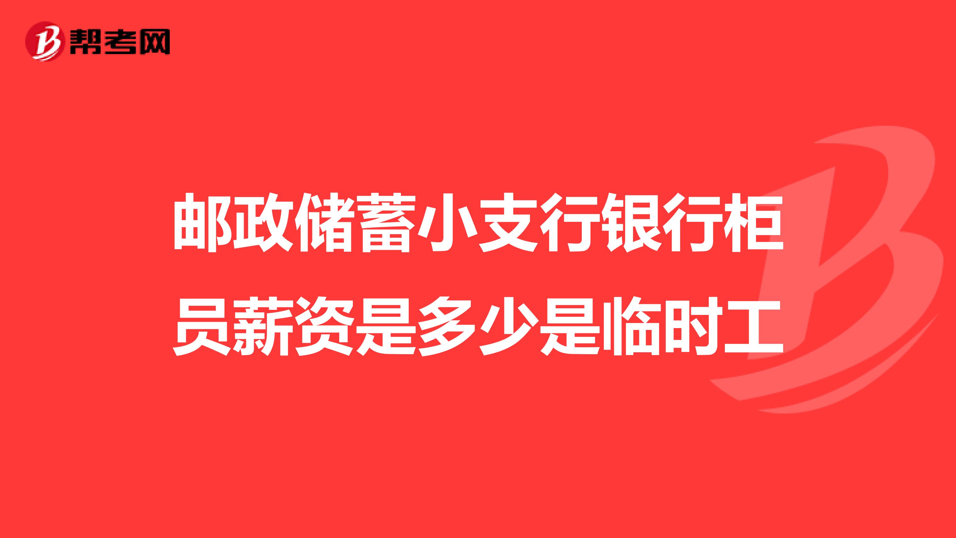 邮政储蓄小支行银行柜员薪资是多少是临时工