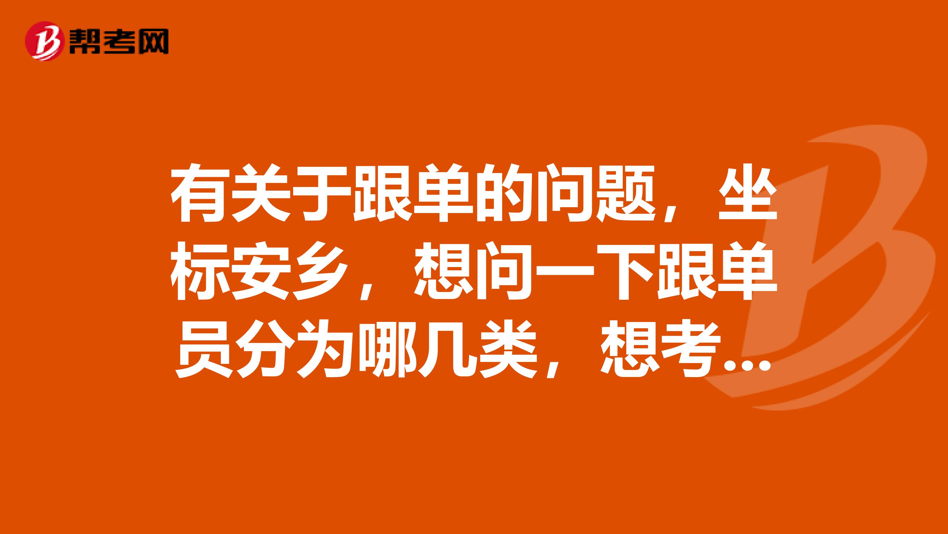 有关于跟单的问题，坐标安乡，想问一下跟单员分为哪几类，想考跟单员。