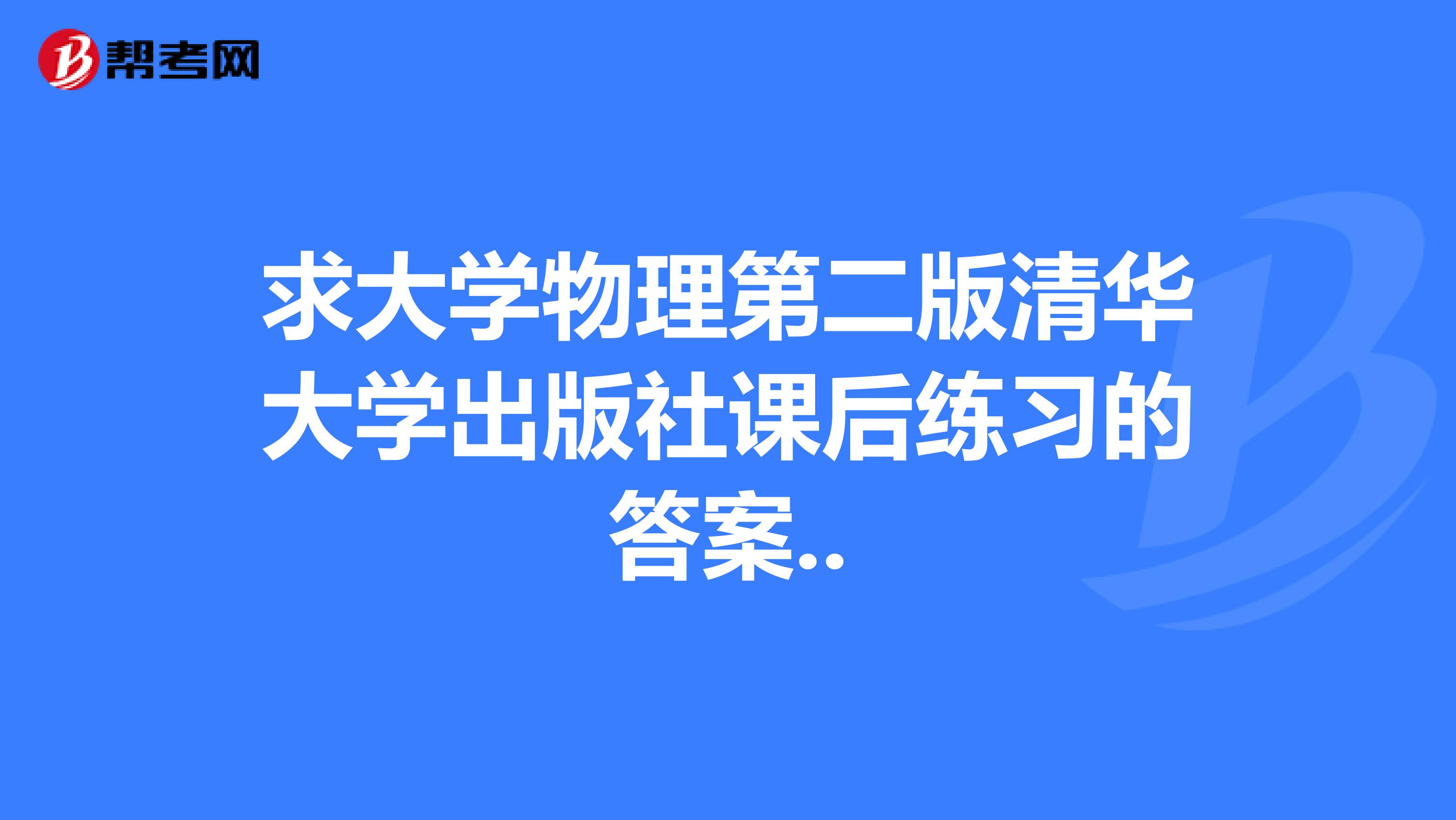 求大学物理第二版清华大学出版社课后练习的答案..