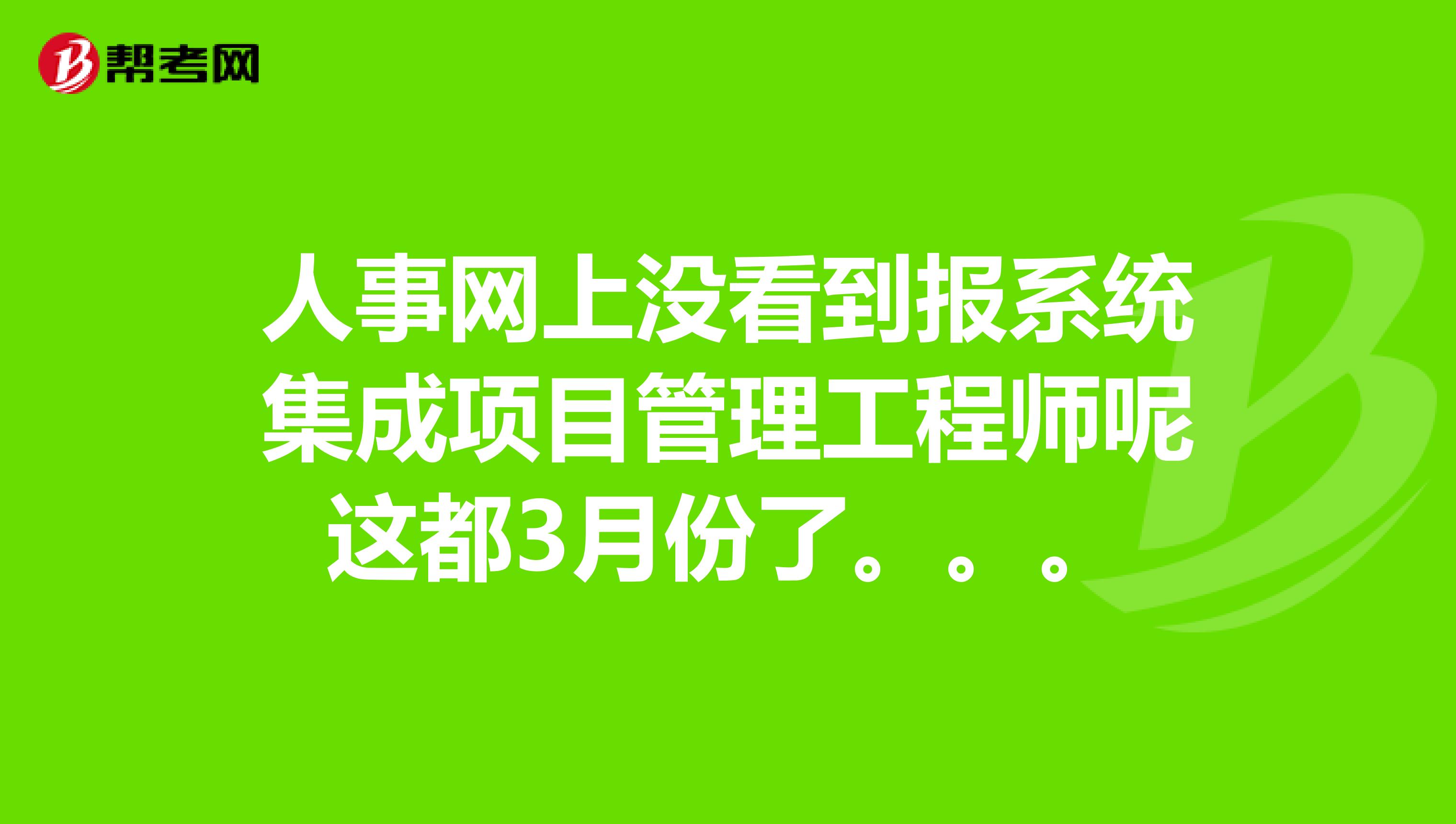 人事网上没看到报系统集成项目管理工程师呢这都3月份了。。。