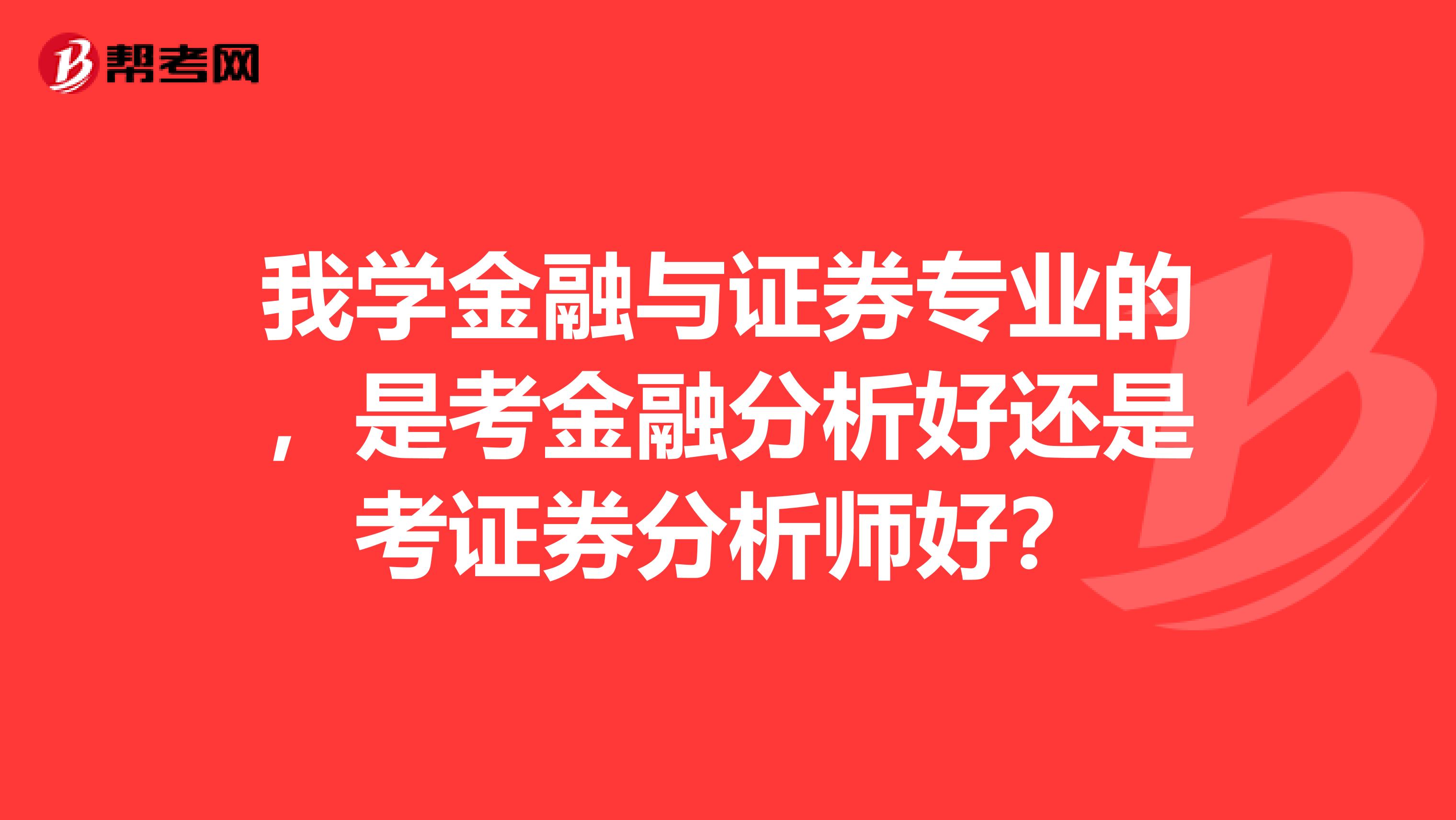 我学金融与证券专业的，是考金融分析好还是考证券分析师好？