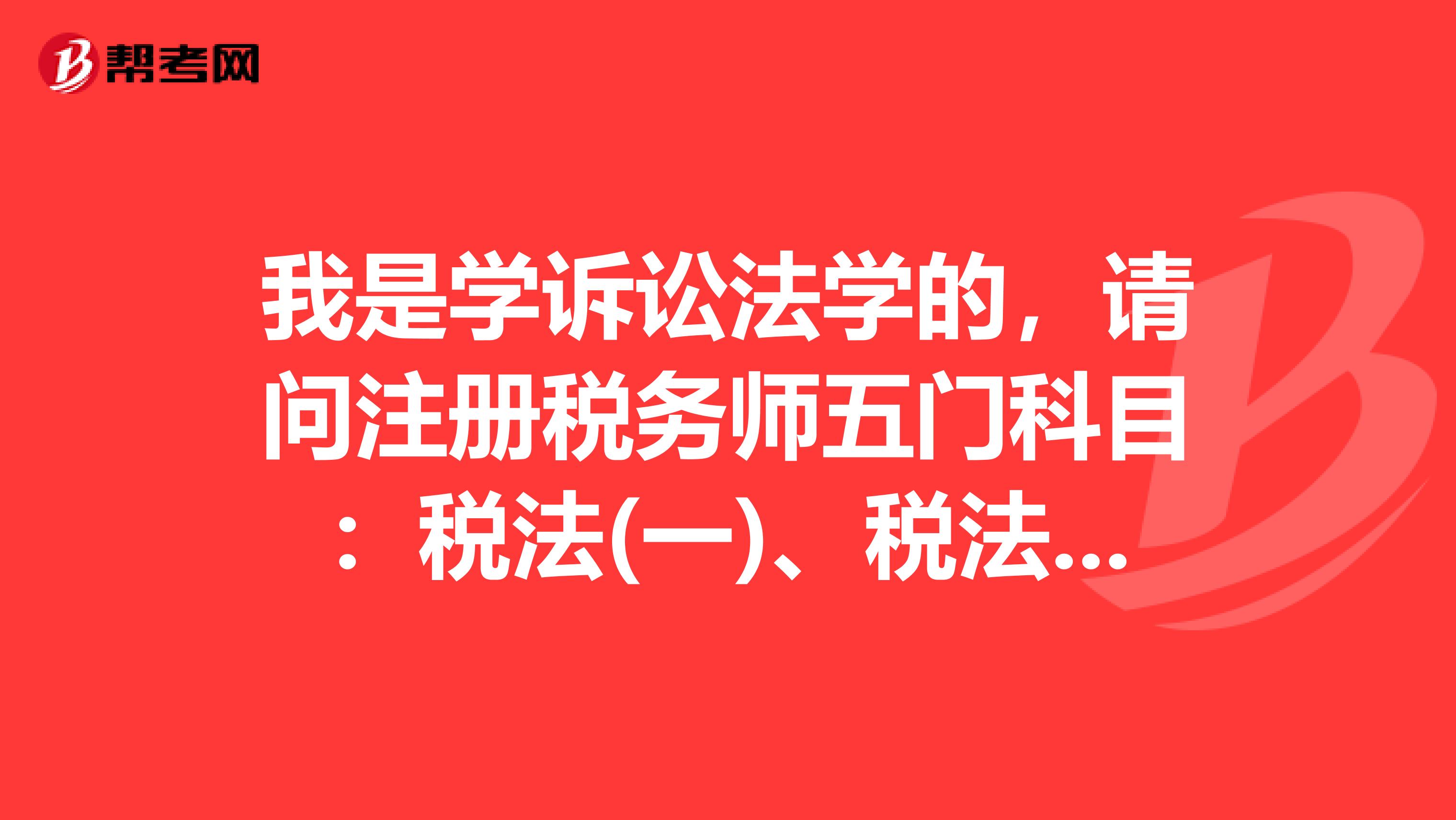 我是学诉讼法学的，请问注册税务师五门科目：税法(一)、税法(二)、税务代理实务、财务与会计、税收相关法律，从难到简怎么排序呀