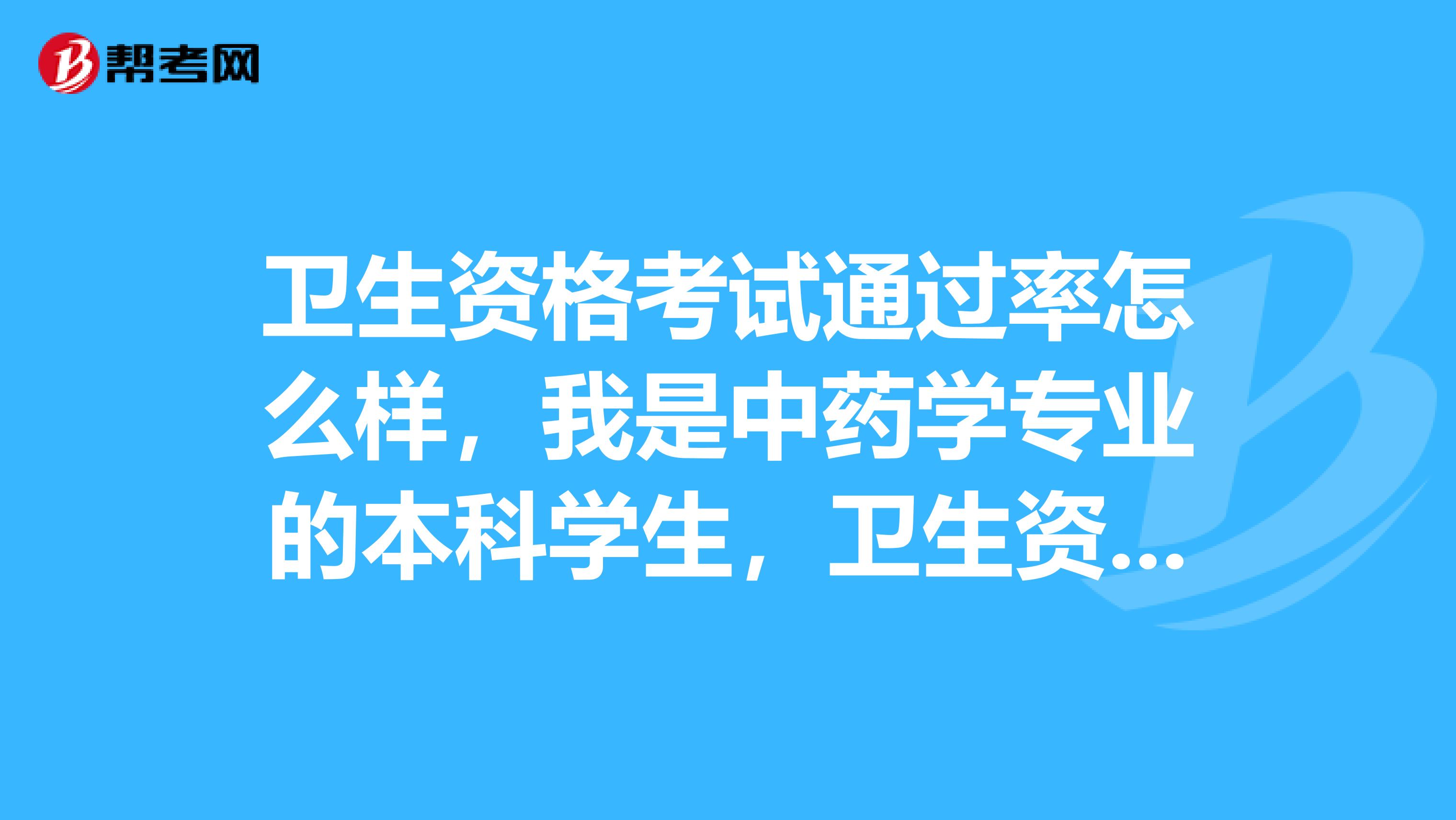 卫生资格考试通过率怎么样，我是中药学专业的本科学生，卫生资格考试中的药师考试难吗？