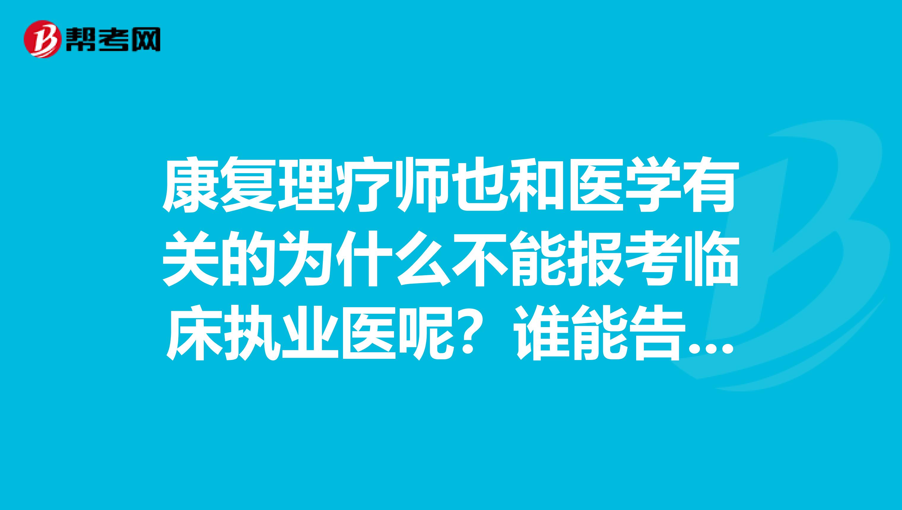 康复理疗师也和医学有关的为什么不能报考临床执业医呢？谁能告诉我为什么吗？