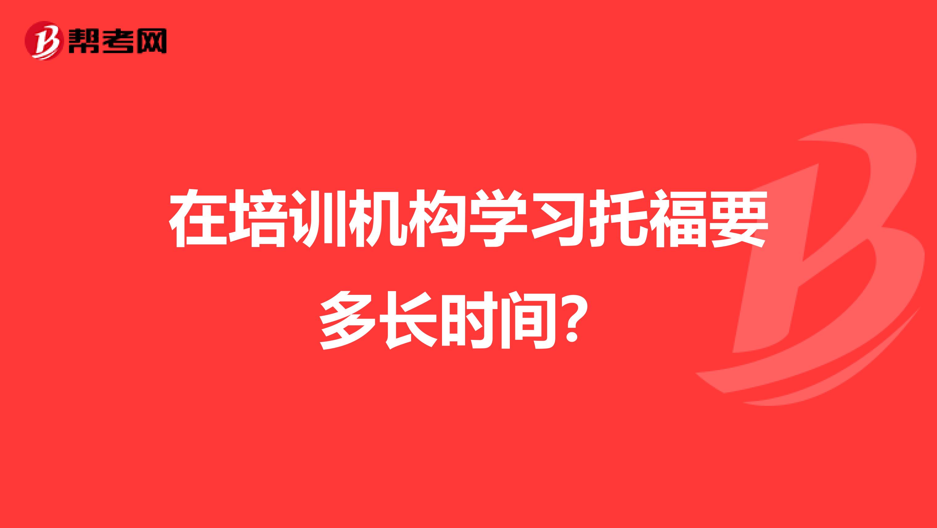 在培训机构学习托福要多长时间？