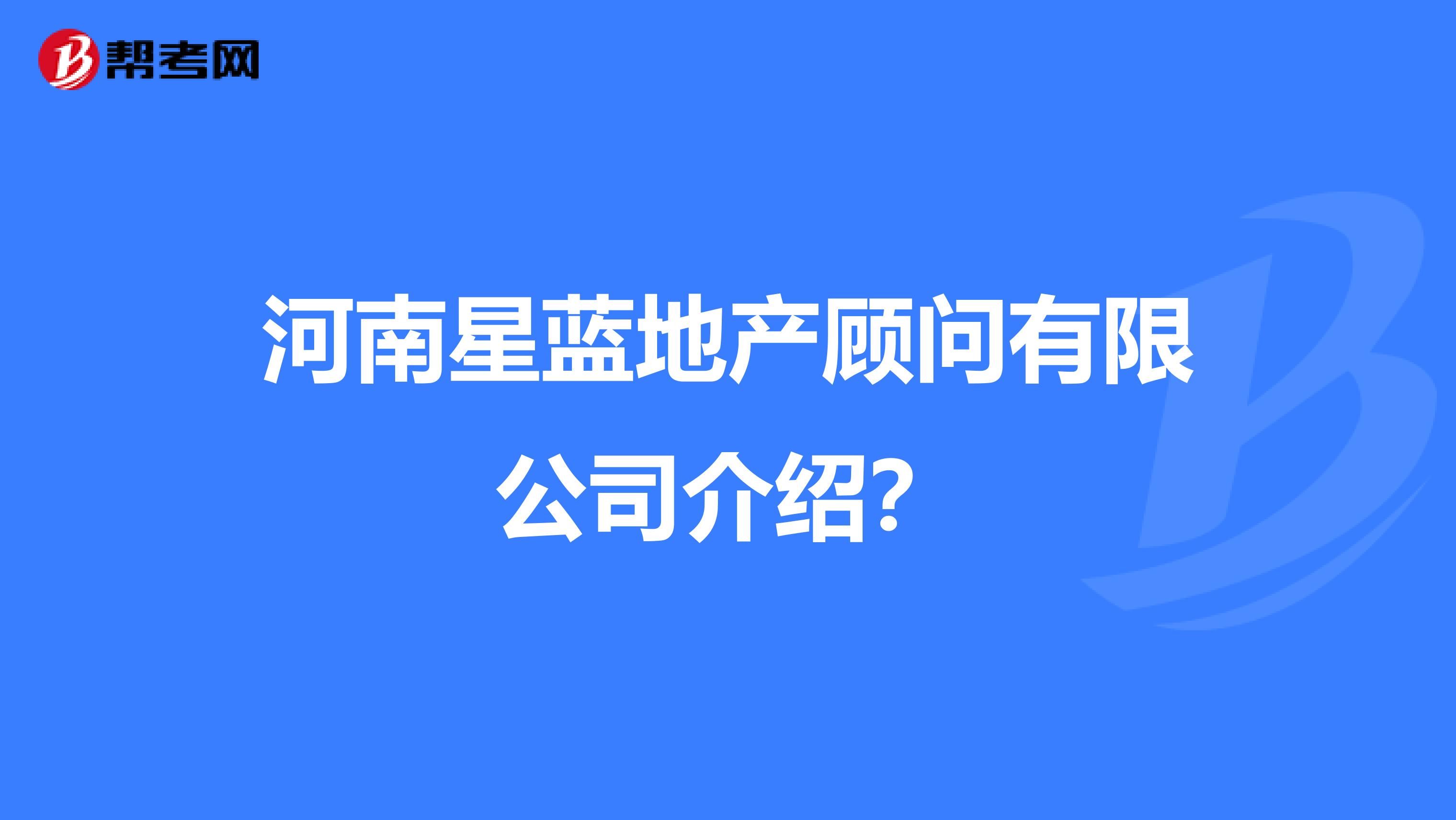 河南星蓝地产顾问有限公司介绍?