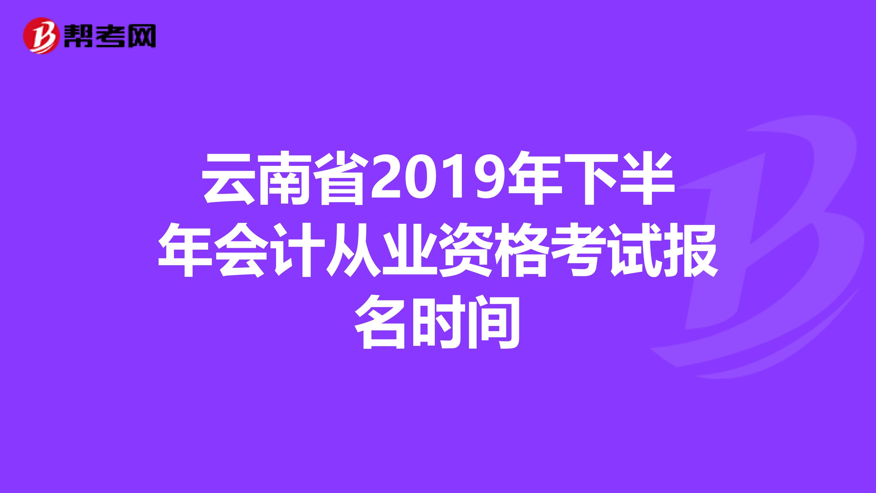 云南省2019年下半年会计从业资格考试报名时间