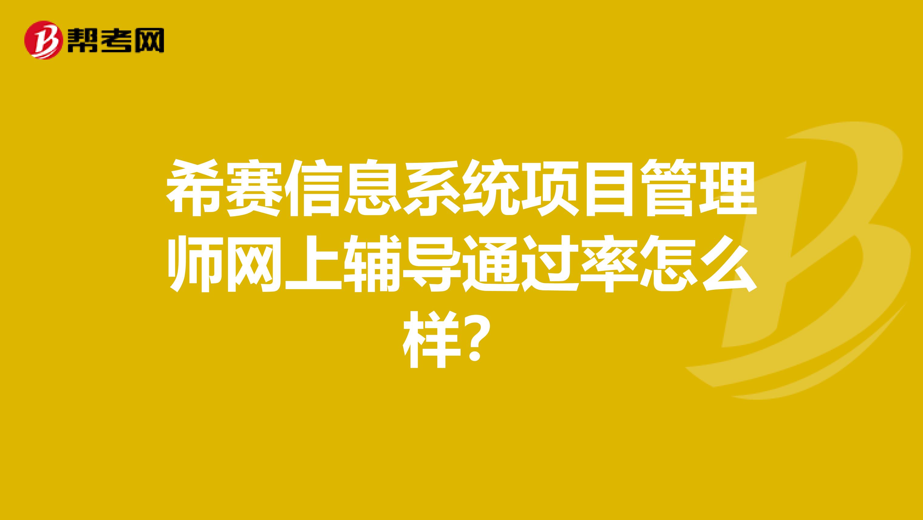 希赛信息系统项目管理师网上辅导通过率怎么样?