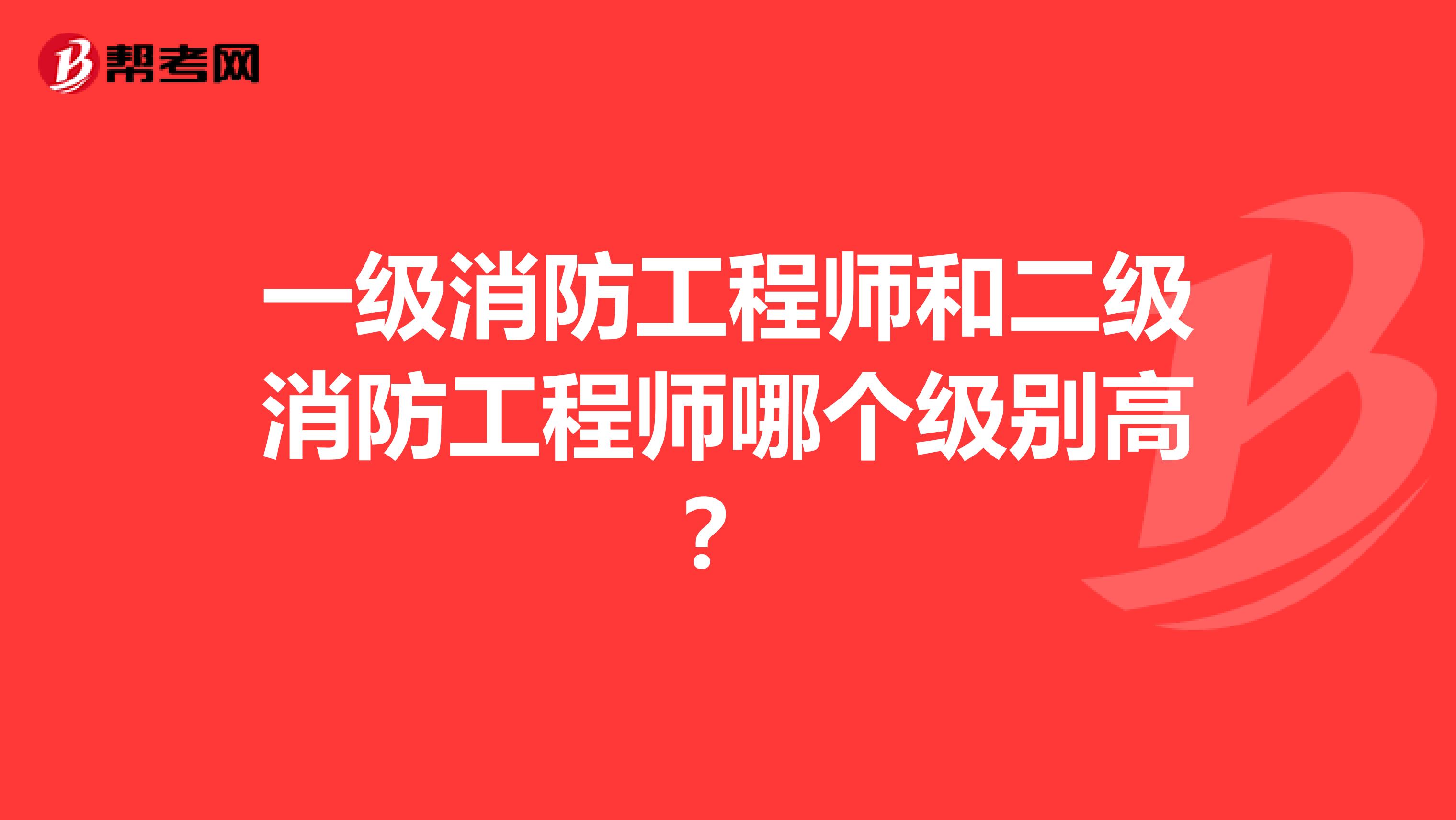 一级消防工程师和二级消防工程师哪个级别高?