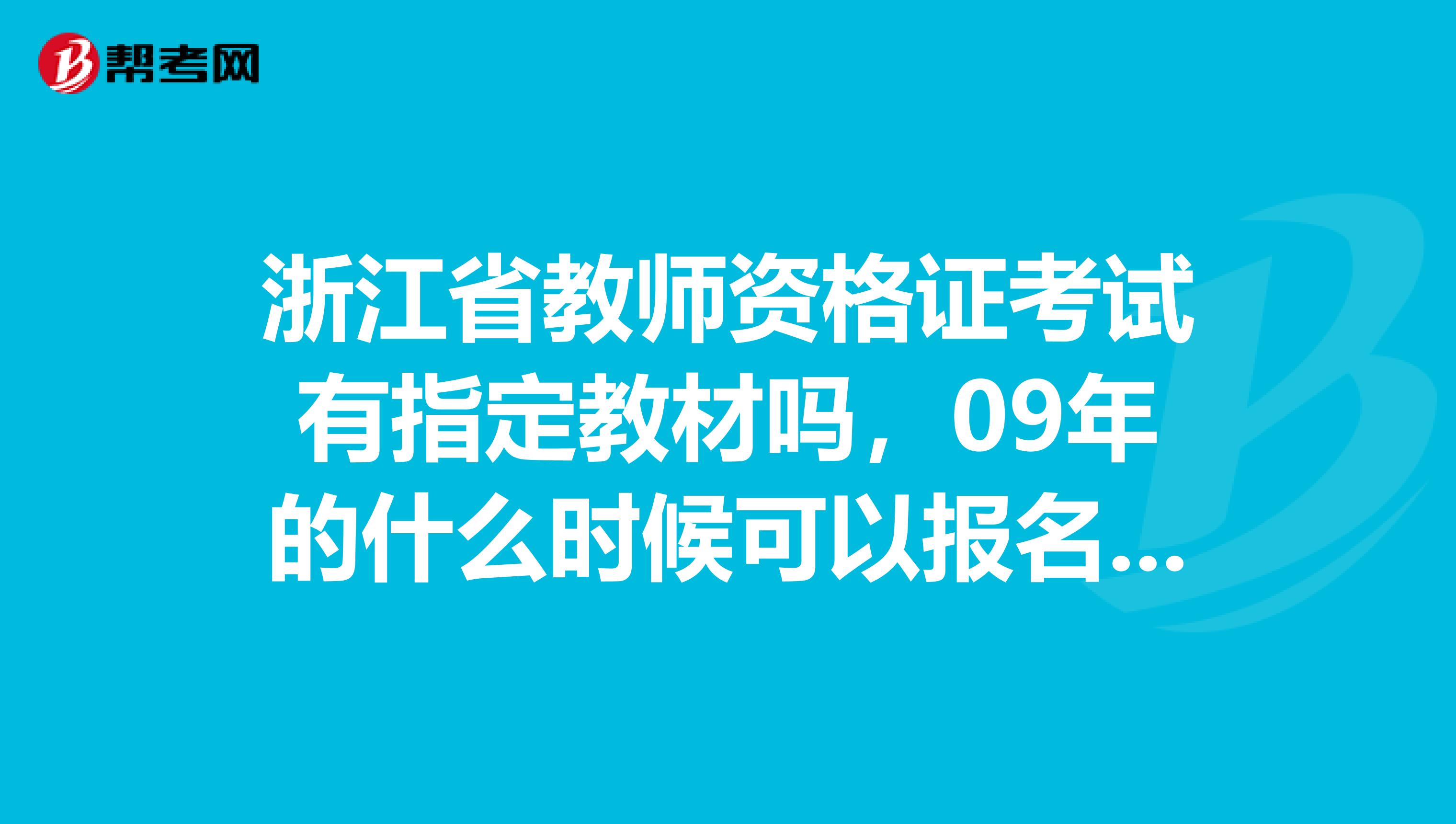 浙江省教师资格证考试有指定教材吗,09年的什么时候可以报名,杭州的在哪里报名,一定要在户籍所在地报的