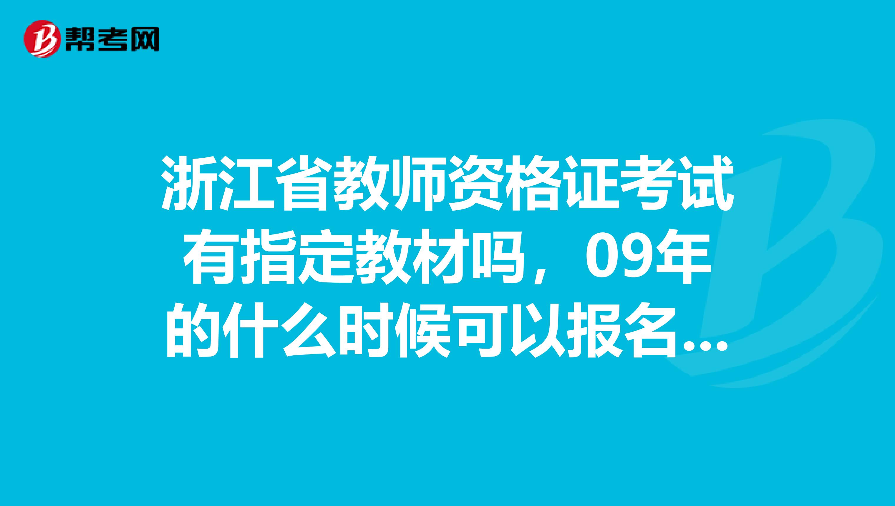 浙江省教师资格证考试有指定教材吗，09年的什么时候可以报名，杭州的在哪里报名，一定要在户籍所在地报的