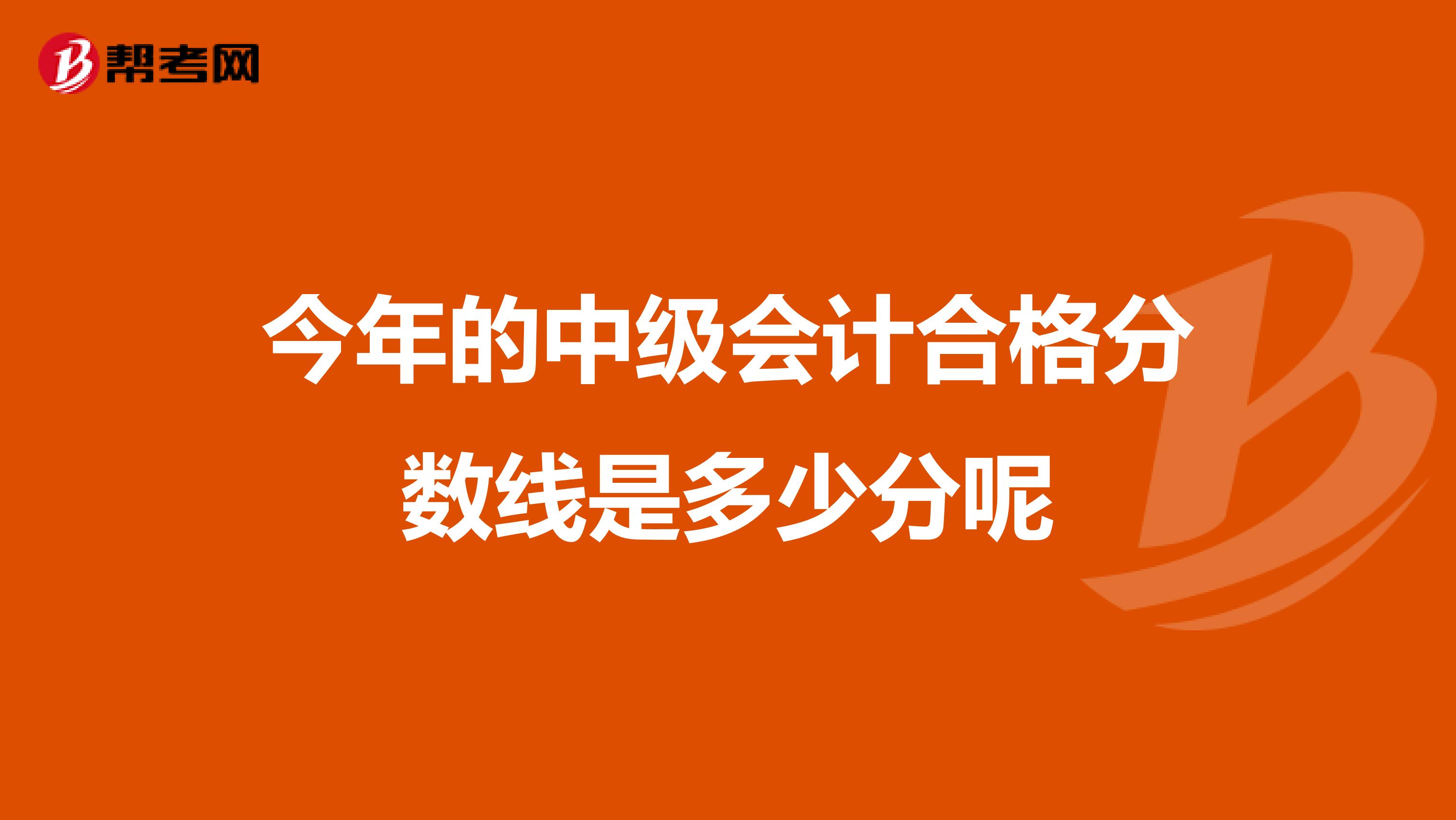 今年的中级会计合格分数线是多少分呢