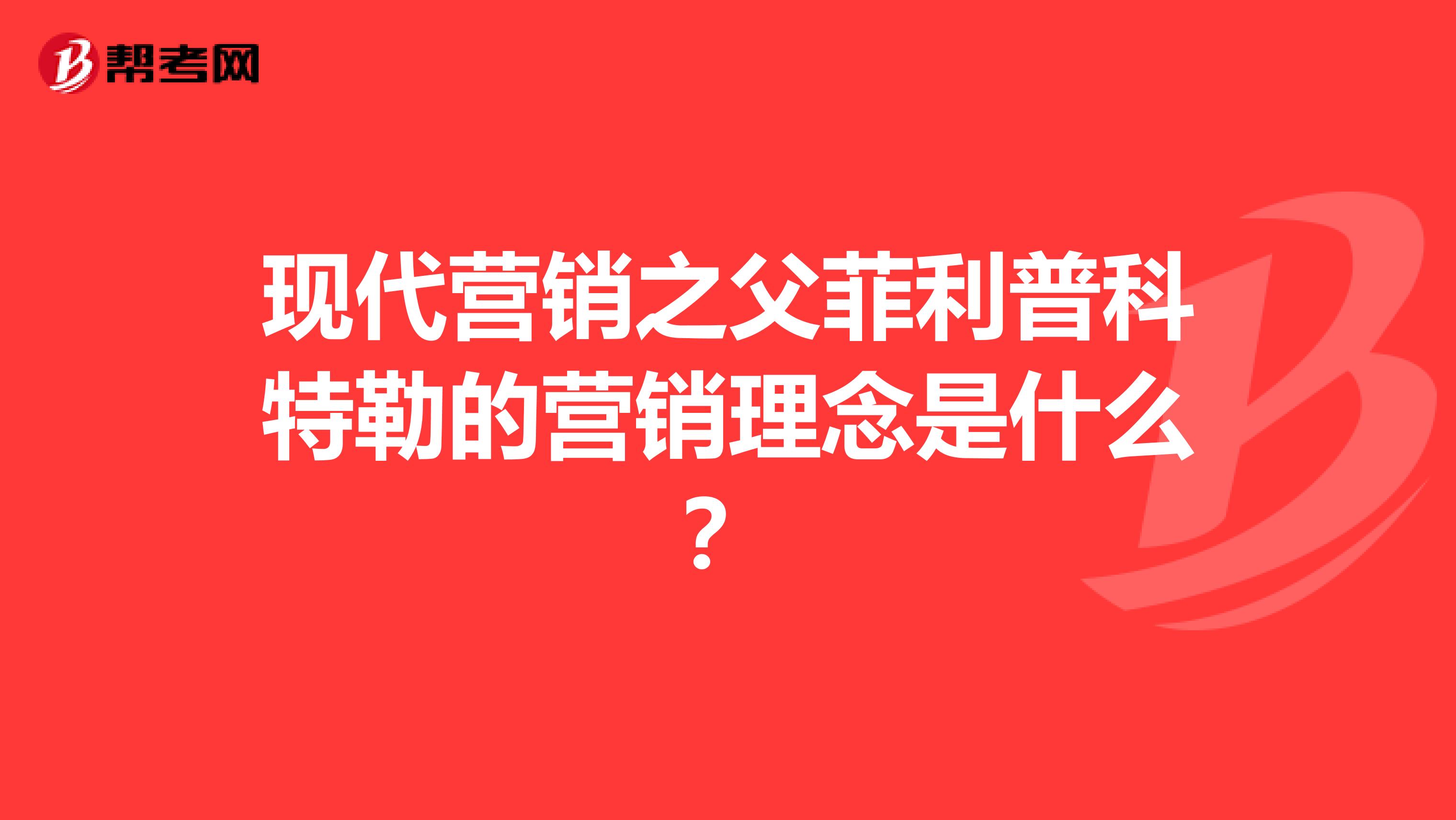 现代营销之父菲利普科特勒的营销理念是什么？