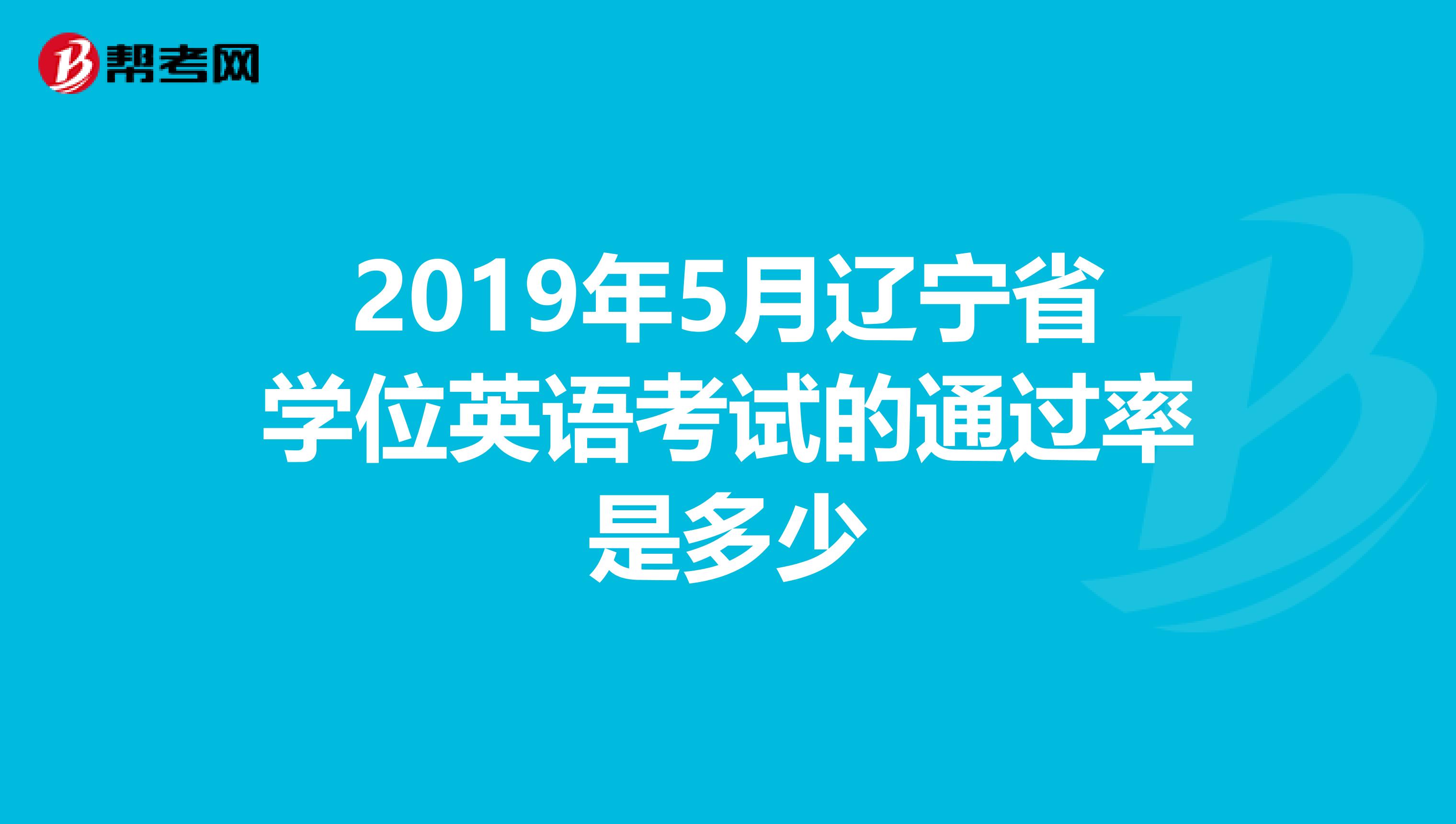 2019年5月辽宁省学位英语考试的通过率是多少