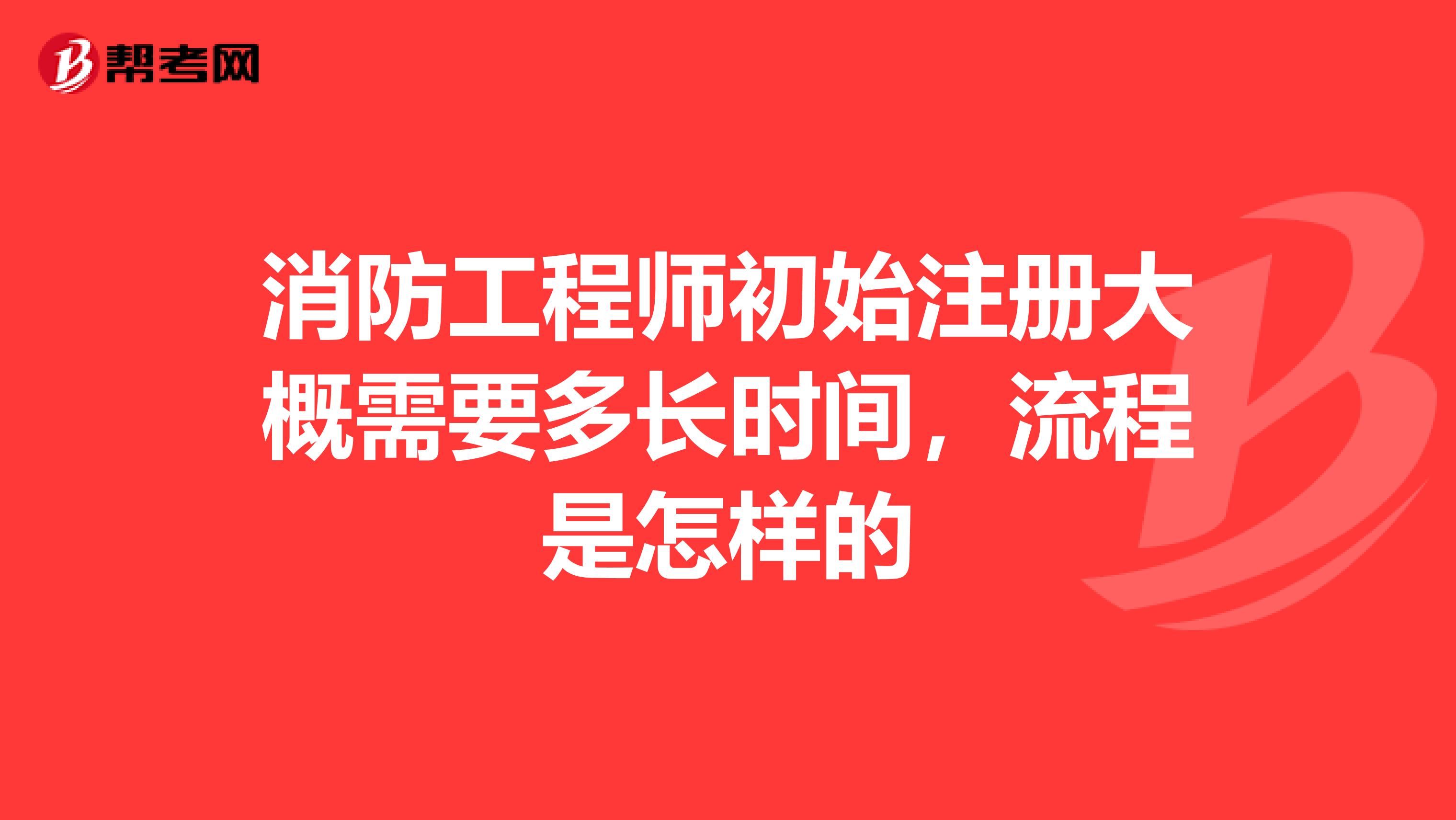 消防工程師初始注冊大概需要多長時間，流程是怎樣的