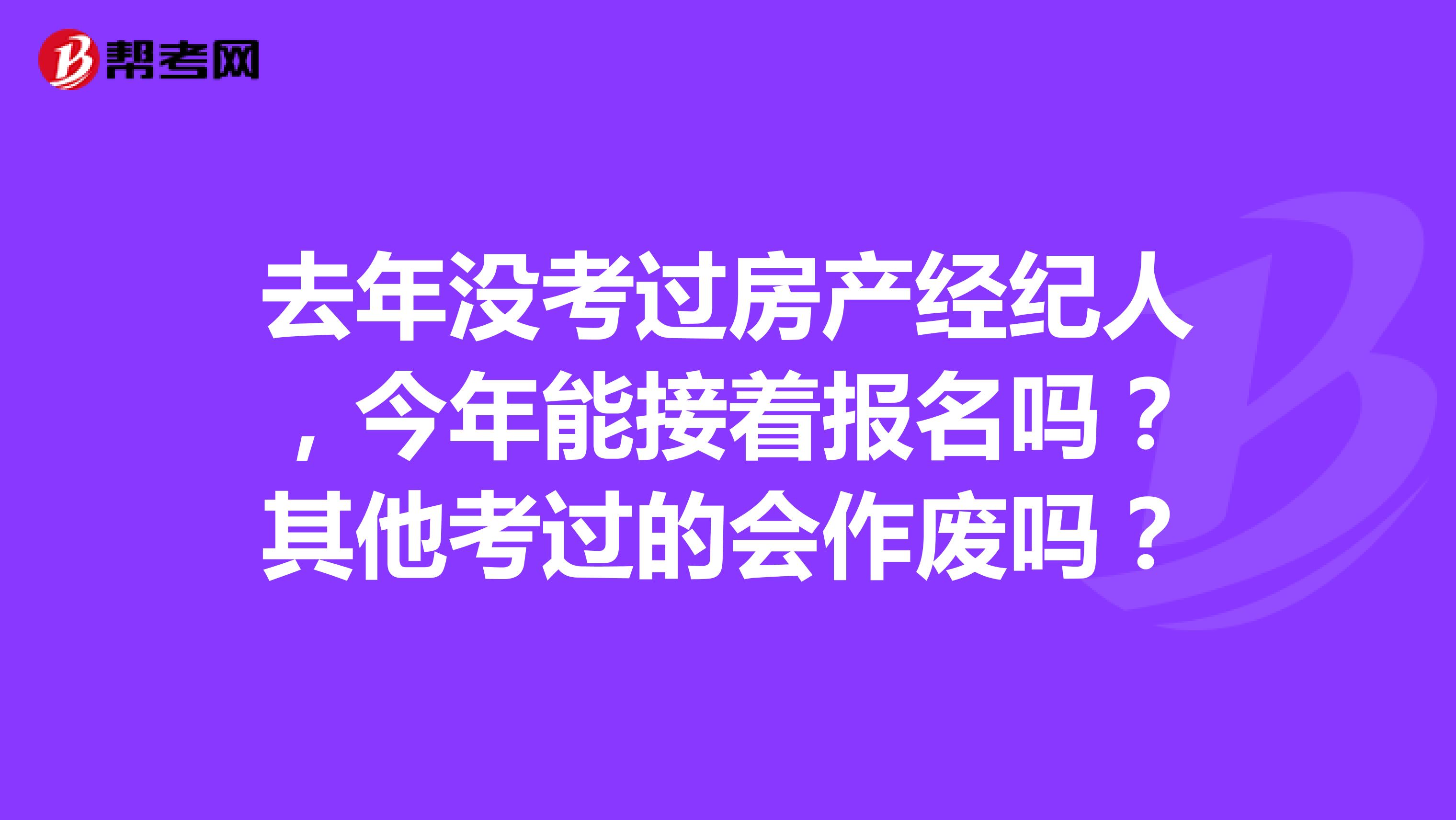 去年没考过房产经纪人，今年能接着报名吗？其他考过的会作废吗？