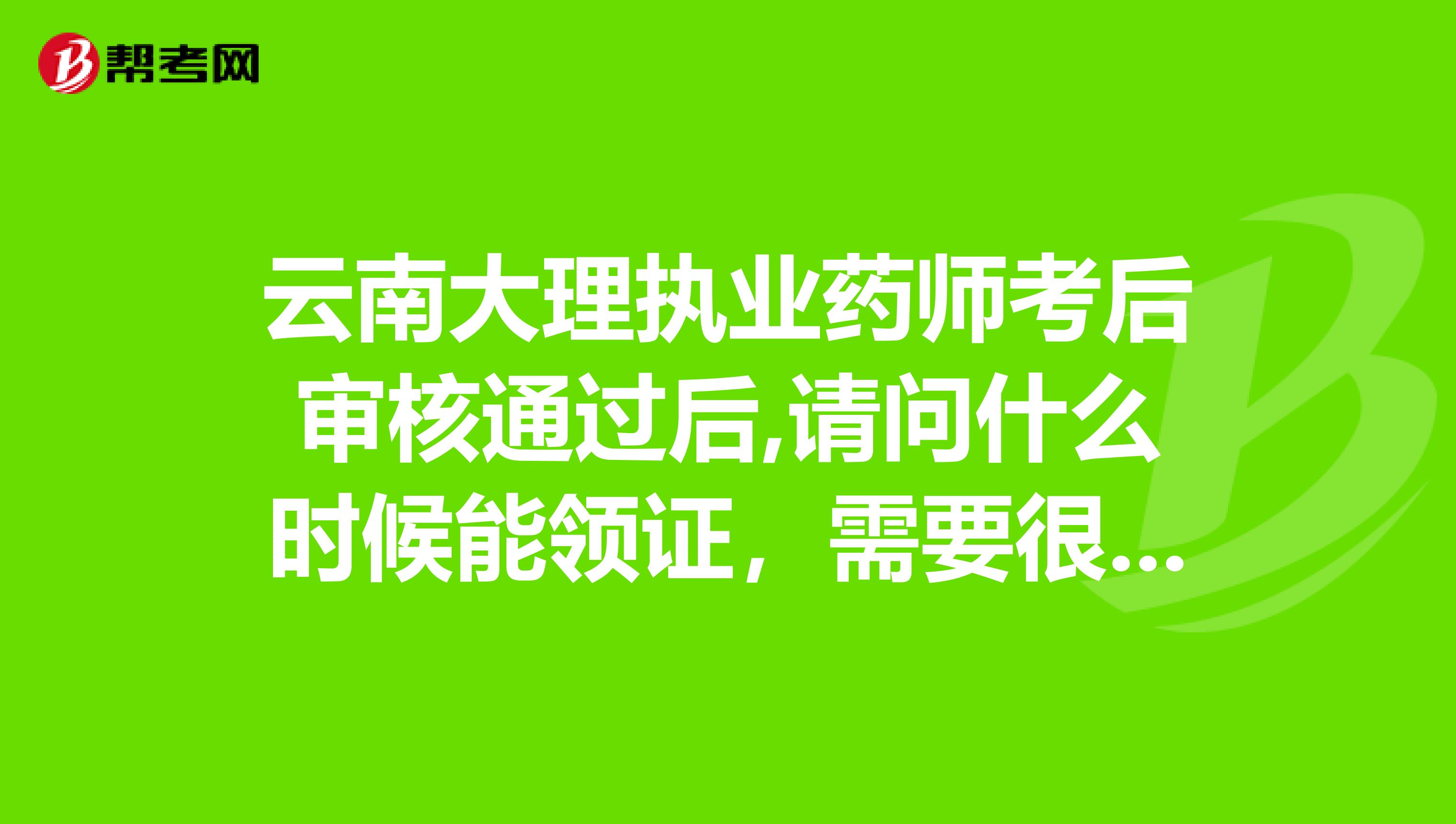 云南大理执业药师考后审核通过后,请问什么时候能领证,需要很久吗