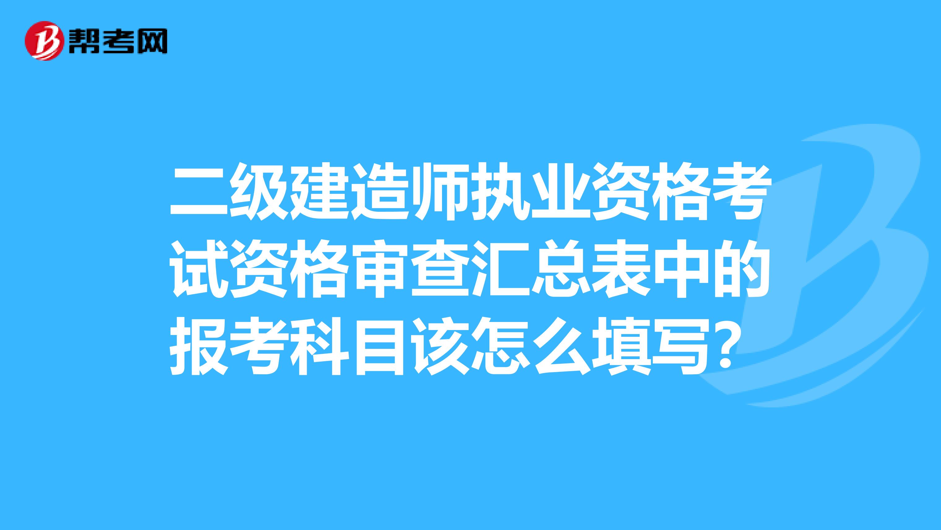 二级建造师执业资格考试资格审查汇总表中的报考科目该怎么填写?