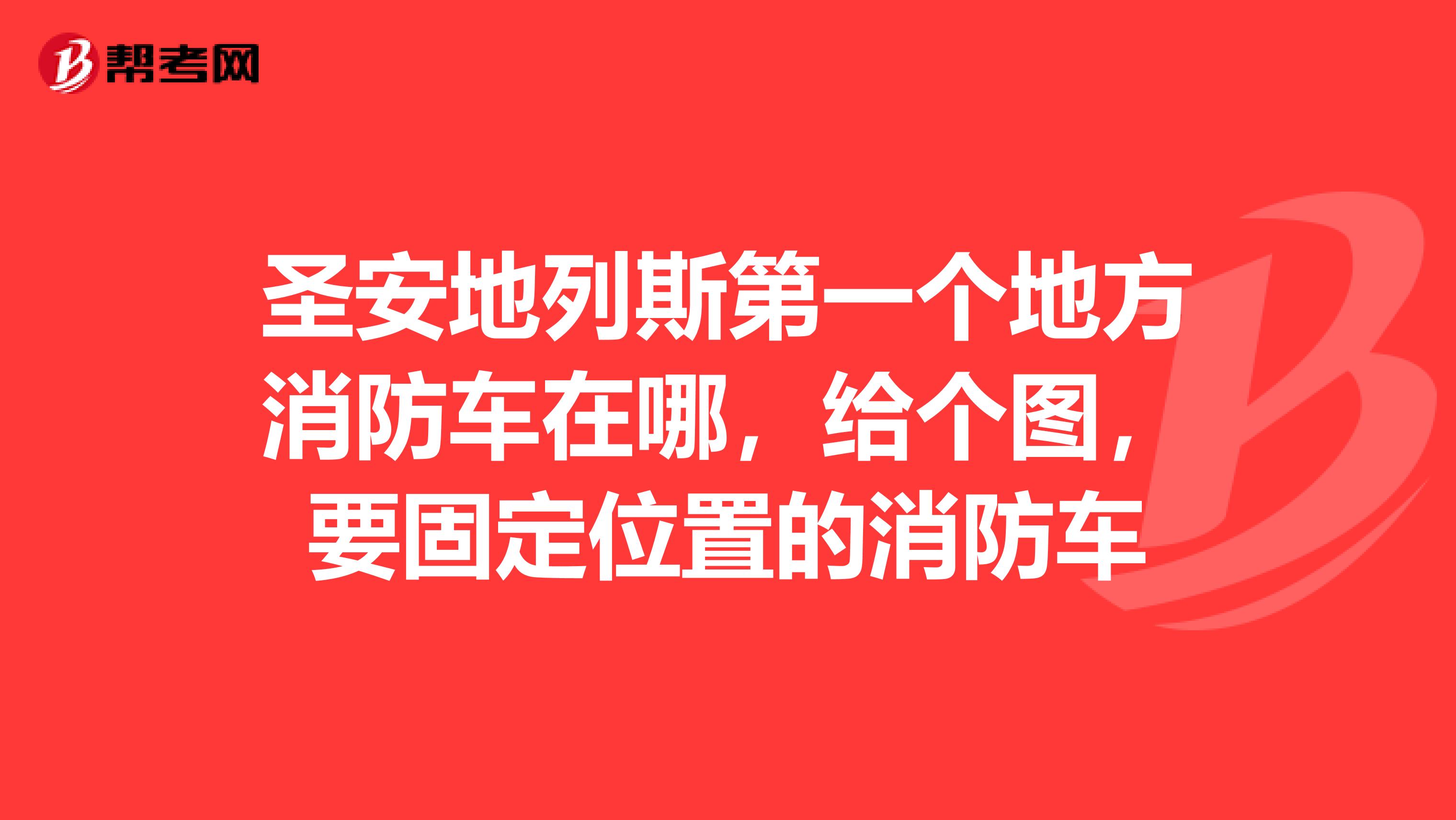 圣安地列斯第一个地方消防车在哪，给个图，要固定位置的消防车