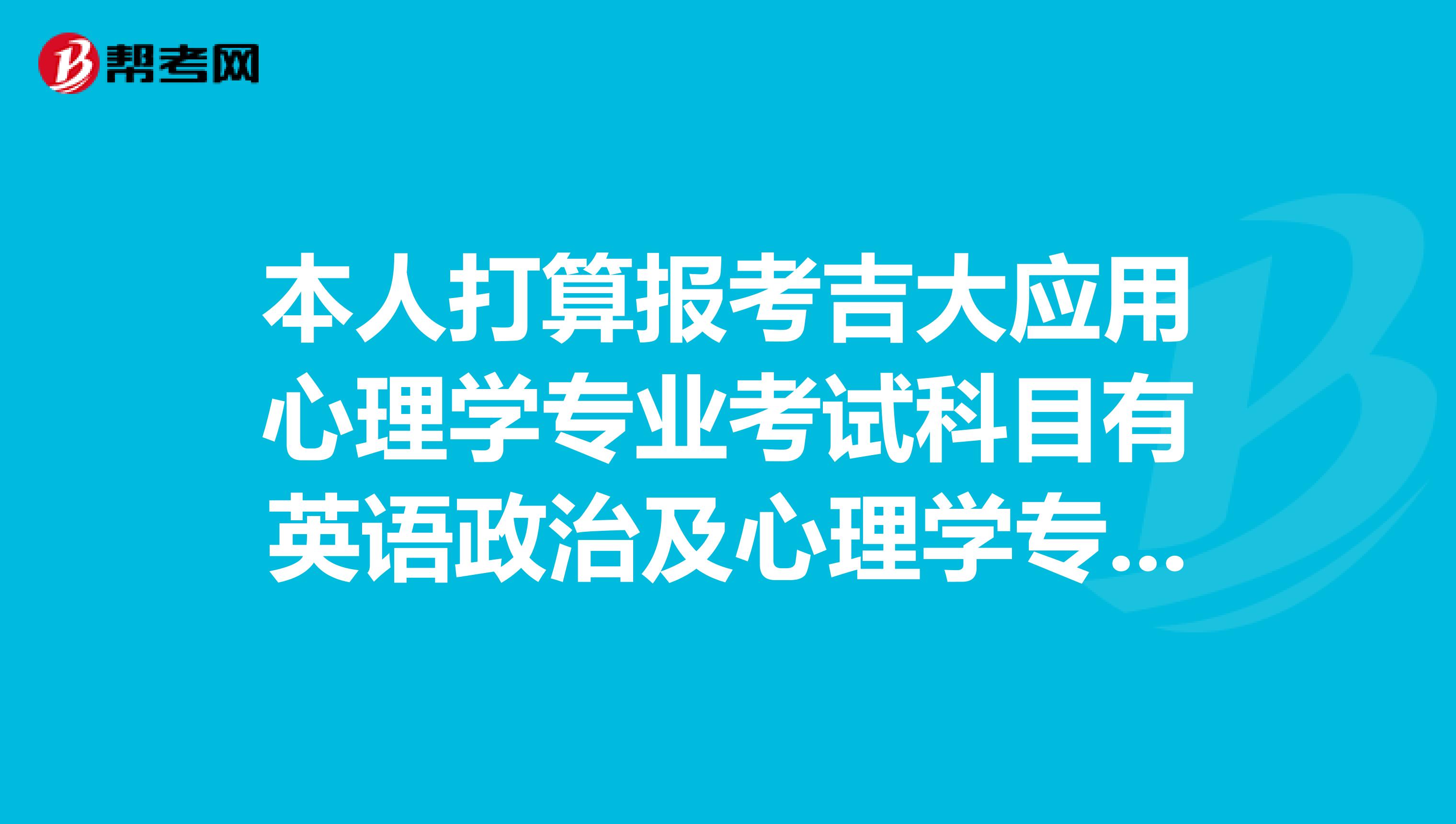 本人打算报考吉大应用心理学专业考试科目有英语政治及心理学专业基础综合心理学专业基础综合请问这个考试科目需要什么书籍做为复习？