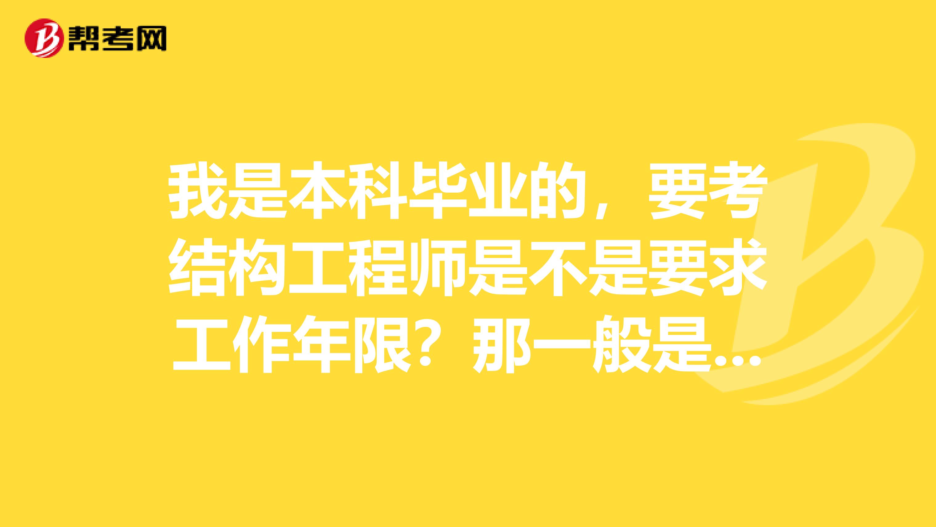 我是本科毕业的，要考结构工程师是不是要求工作年限？那一般是几年可以报考？